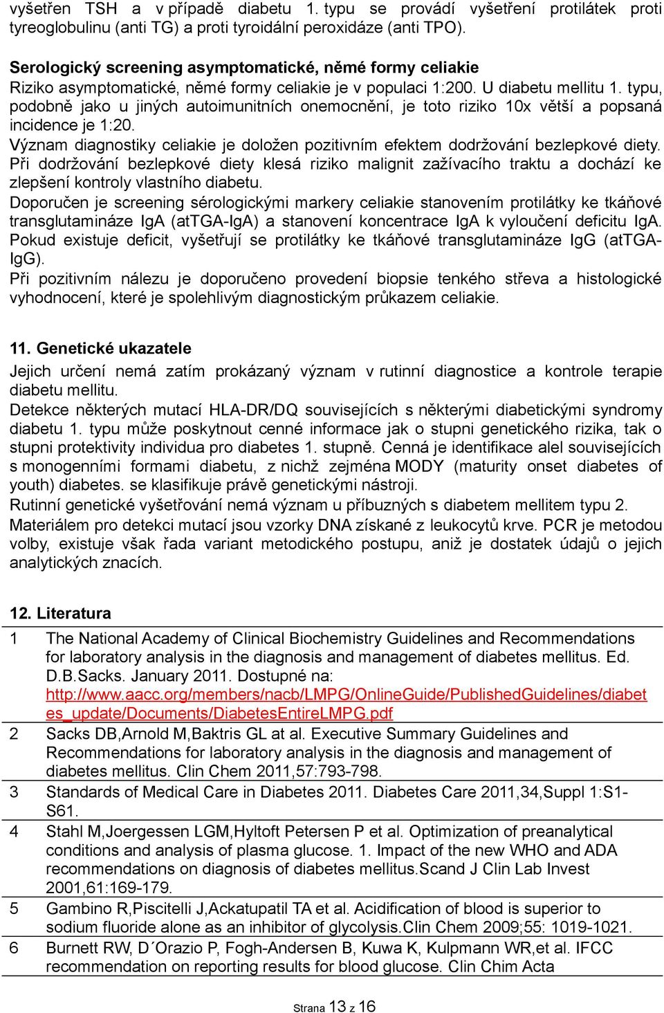 typu, podobně jako u jiných autoimunitních onemocnění, je toto riziko 10x větší a popsaná incidence je 1:20. Význam diagnostiky celiakie je doložen pozitivním efektem dodržování bezlepkové diety.