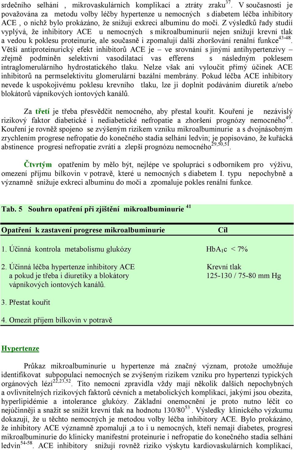 Z výsledků řady studií vyplývá, že inhibitory ACE u nemocných s mikroalbuminurií nejen snižují krevní tlak a vedou k poklesu proteinurie, ale současně i zpomalují další zhoršování renální funkce