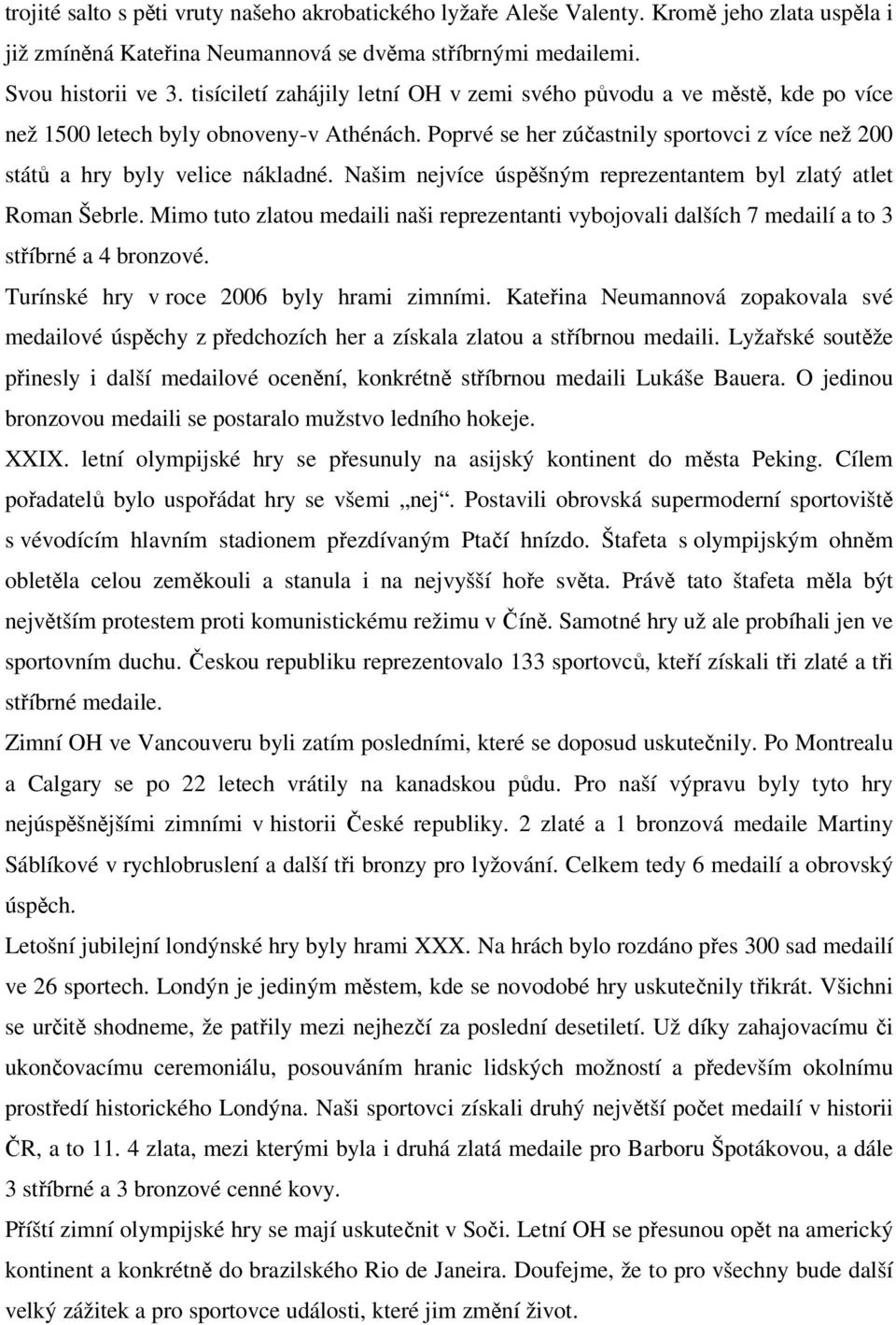 Našim nejvíce úspěšným reprezentantem byl zlatý atlet Roman Šebrle. Mimo tuto zlatou medaili naši reprezentanti vybojovali dalších 7 medailí a to 3 stříbrné a 4 bronzové.