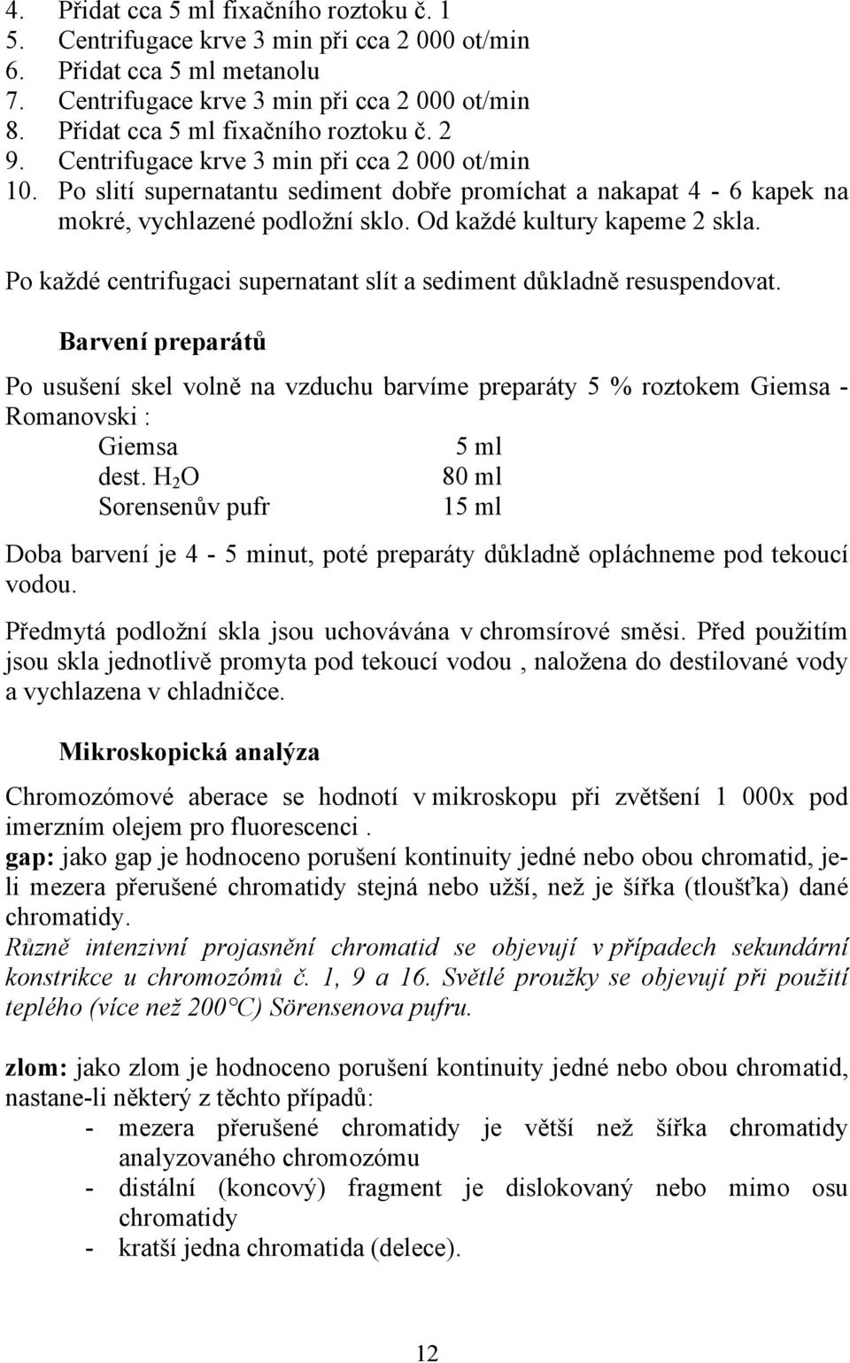 Od každé kultury kapeme 2 skla. Po každé centrifugaci supernatant slít a sediment důkladně resuspendovat.