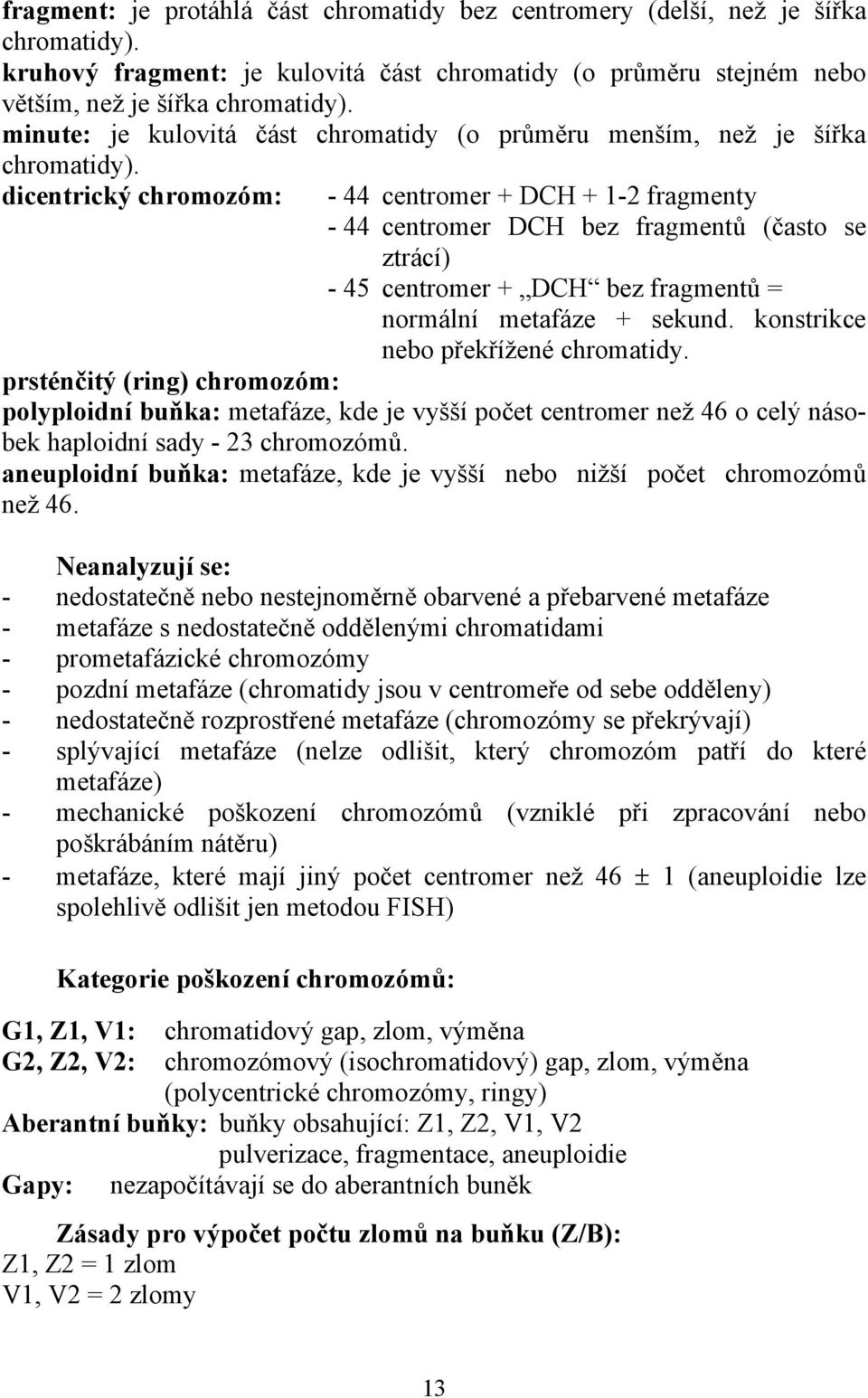 dicentrický chromozóm: - 44 centromer + DCH + 1-2 fragmenty - 44 centromer DCH bez fragmentů (často se ztrácí) - 45 centromer + DCH bez fragmentů = normální metafáze + sekund.