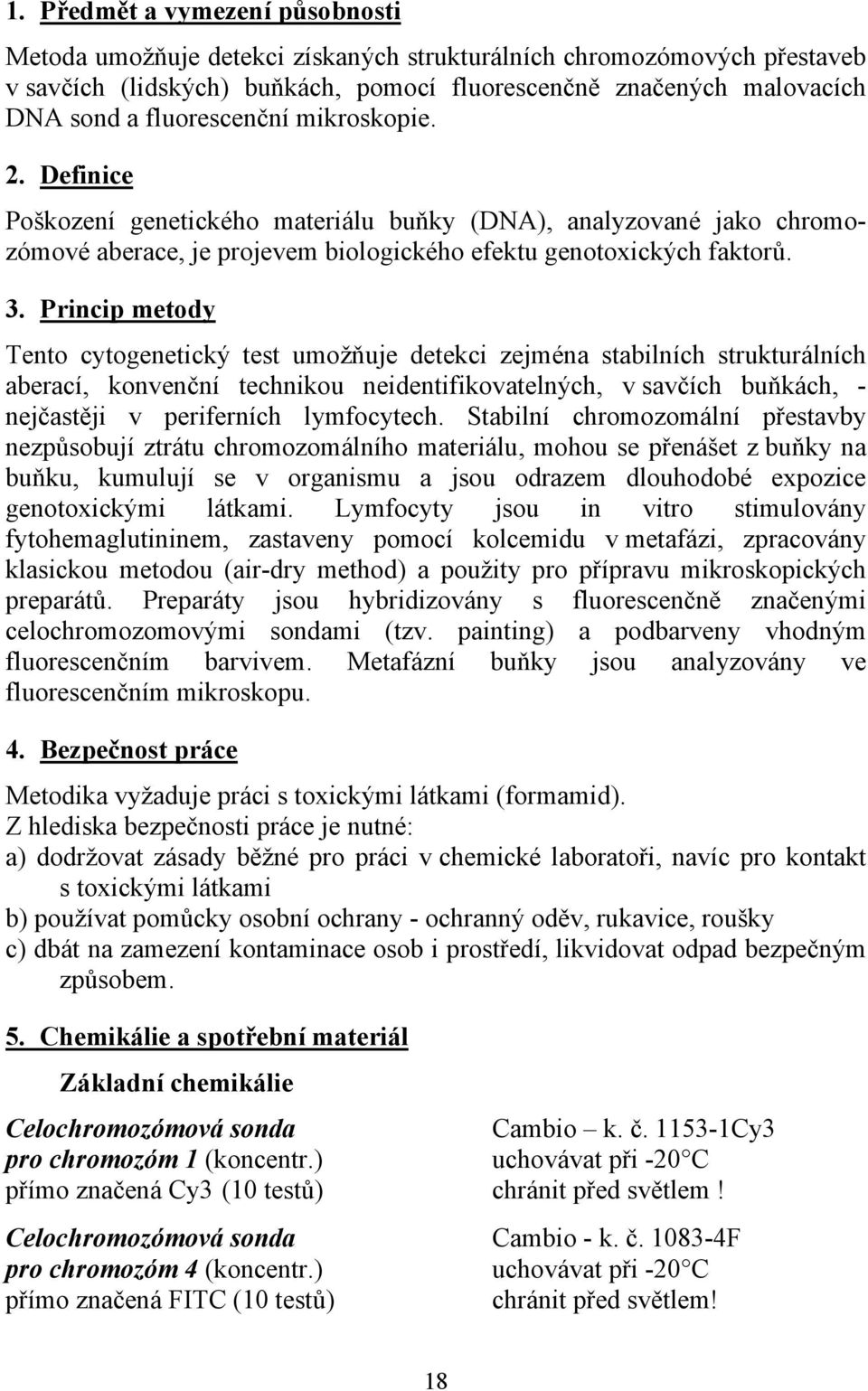 Princip metody Tento cytogenetický test umožňuje detekci zejména stabilních strukturálních aberací, konvenční technikou neidentifikovatelných, v savčích buňkách, - nejčastěji v periferních