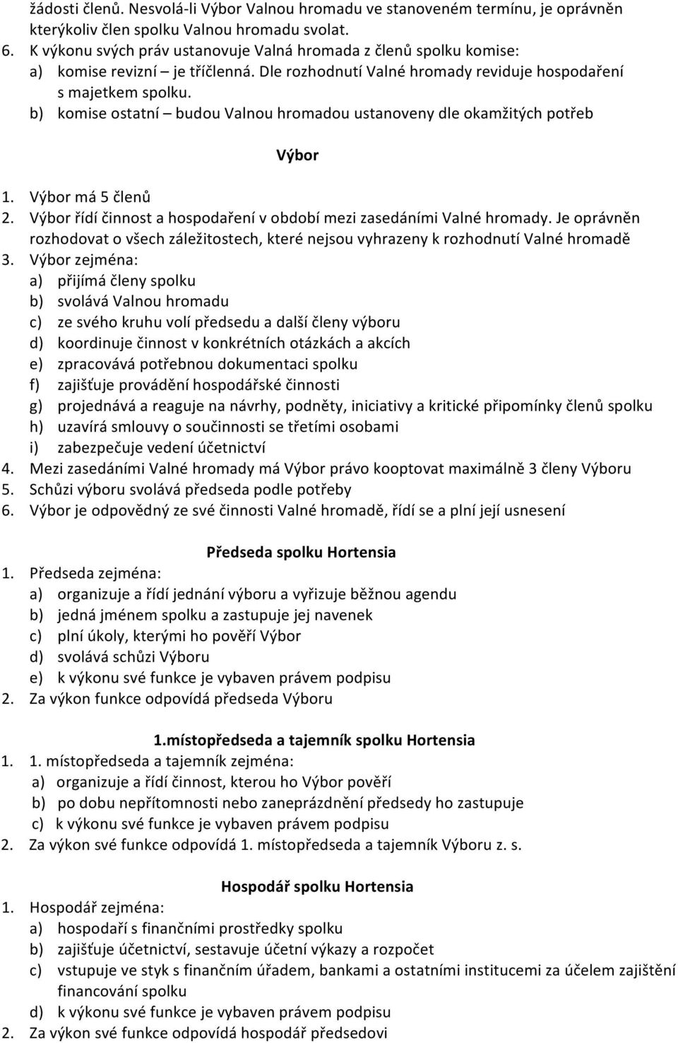 b) komise ostatní budou Valnou hromadou ustanoveny dle okamžitých potřeb Výbor 1. Výbor má 5 členů 2. Výbor řídí činnost a hospodaření v období mezi zasedáními Valné hromady.