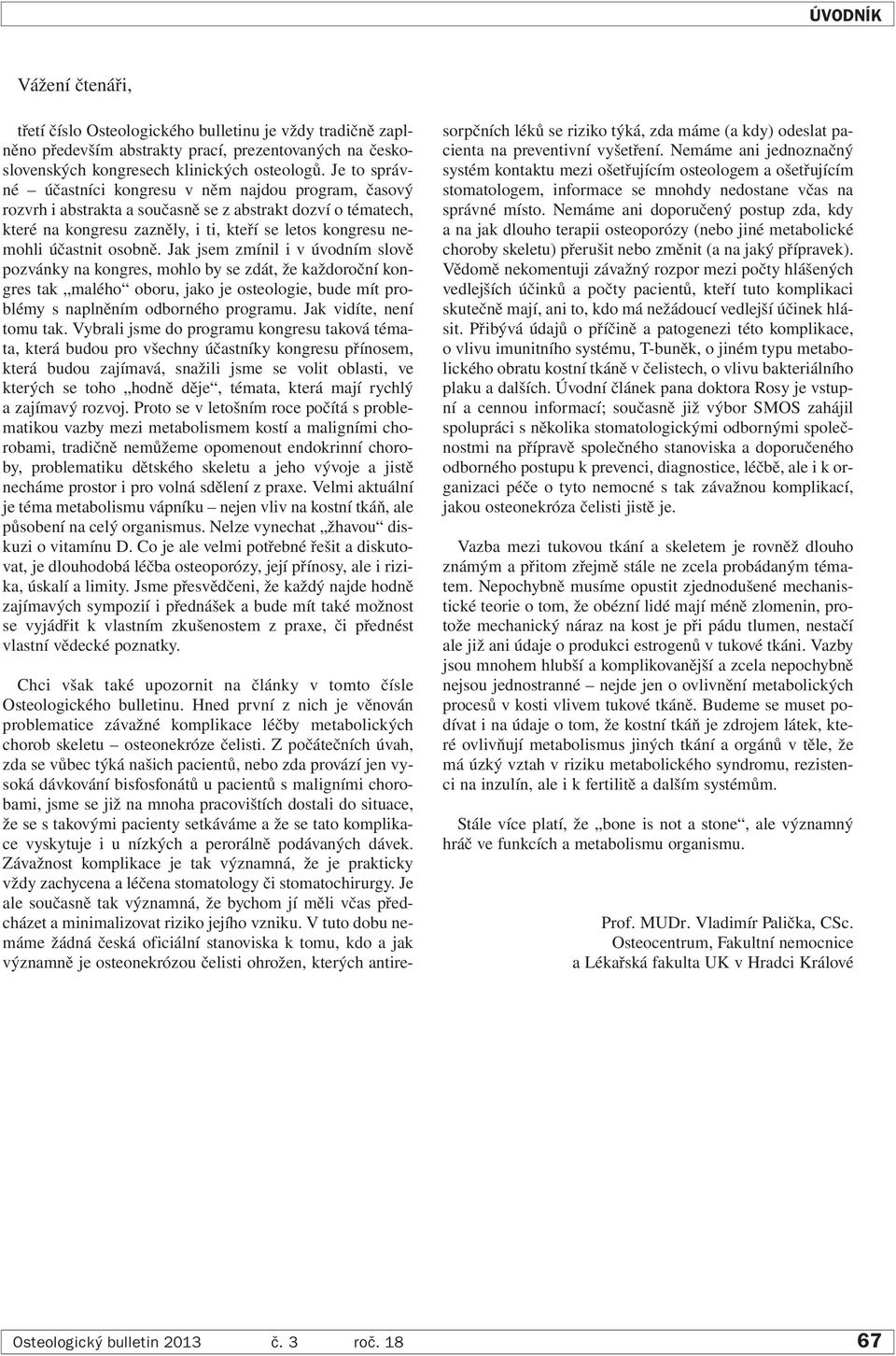 osobně. Jak jsem zmínil i v úvodním slově pozvánky na kongres, mohlo by se zdát, že každoroční kongres tak malého oboru, jako je osteologie, bude mít problémy s naplněním odborného programu.
