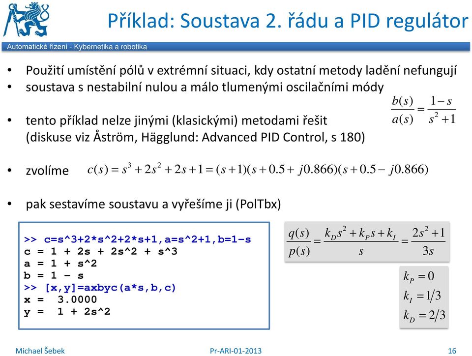 () 1 s = 2 tento příklad nelze jinými (klasickými) metodami řešit as () s + 1 (diskuse viz Åström, Hägglund: Advanced PID Control, s 180) zvolíme cs s s s s s j s j