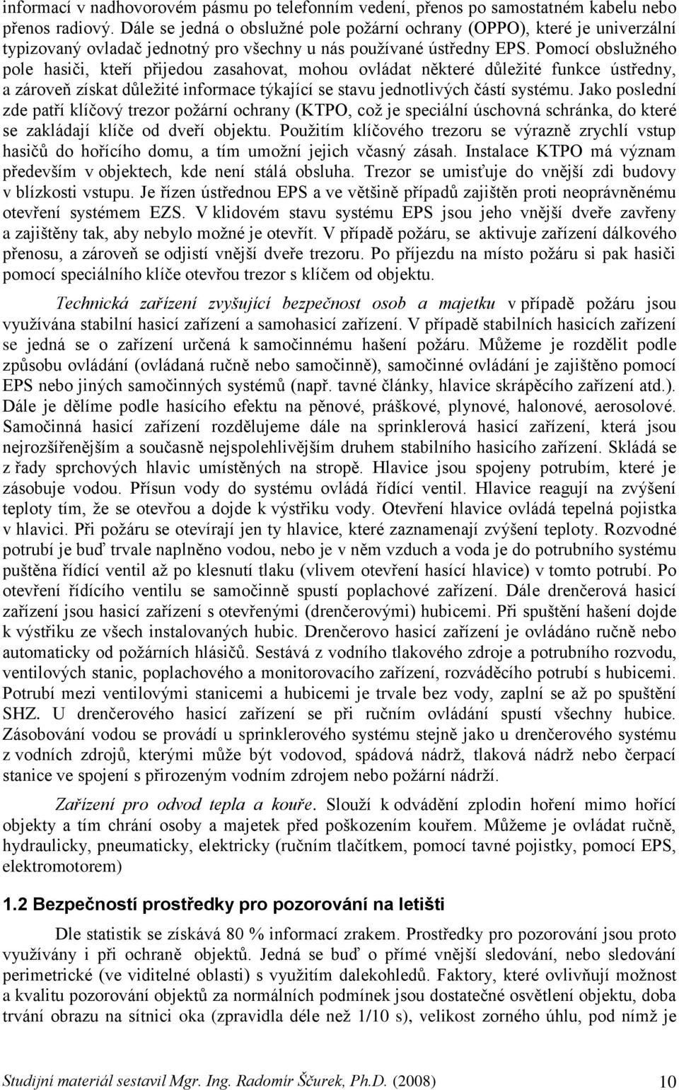 Pomocí obsluţného pole hasiči, kteří přijedou zasahovat, mohou ovládat některé důleţité funkce ústředny, a zároveň získat důleţité informace týkající se stavu jednotlivých částí systému.