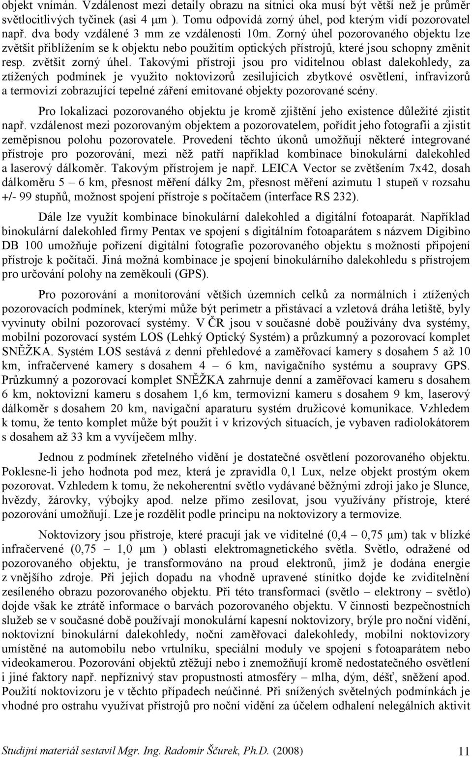 Takovými přístroji jsou pro viditelnou oblast dalekohledy, za ztíţených podmínek je vyuţito noktovizorů zesilujících zbytkové osvětlení, infravizorů a termovizí zobrazující tepelné záření emitované