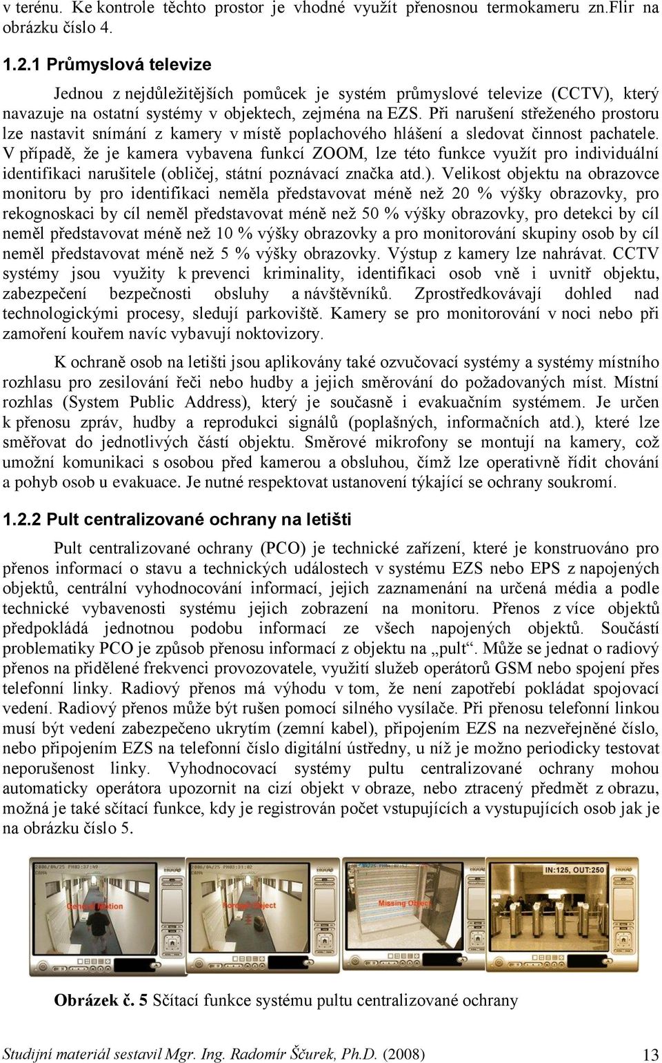 Při narušení střeţeného prostoru lze nastavit snímání z kamery v místě poplachového hlášení a sledovat činnost pachatele.
