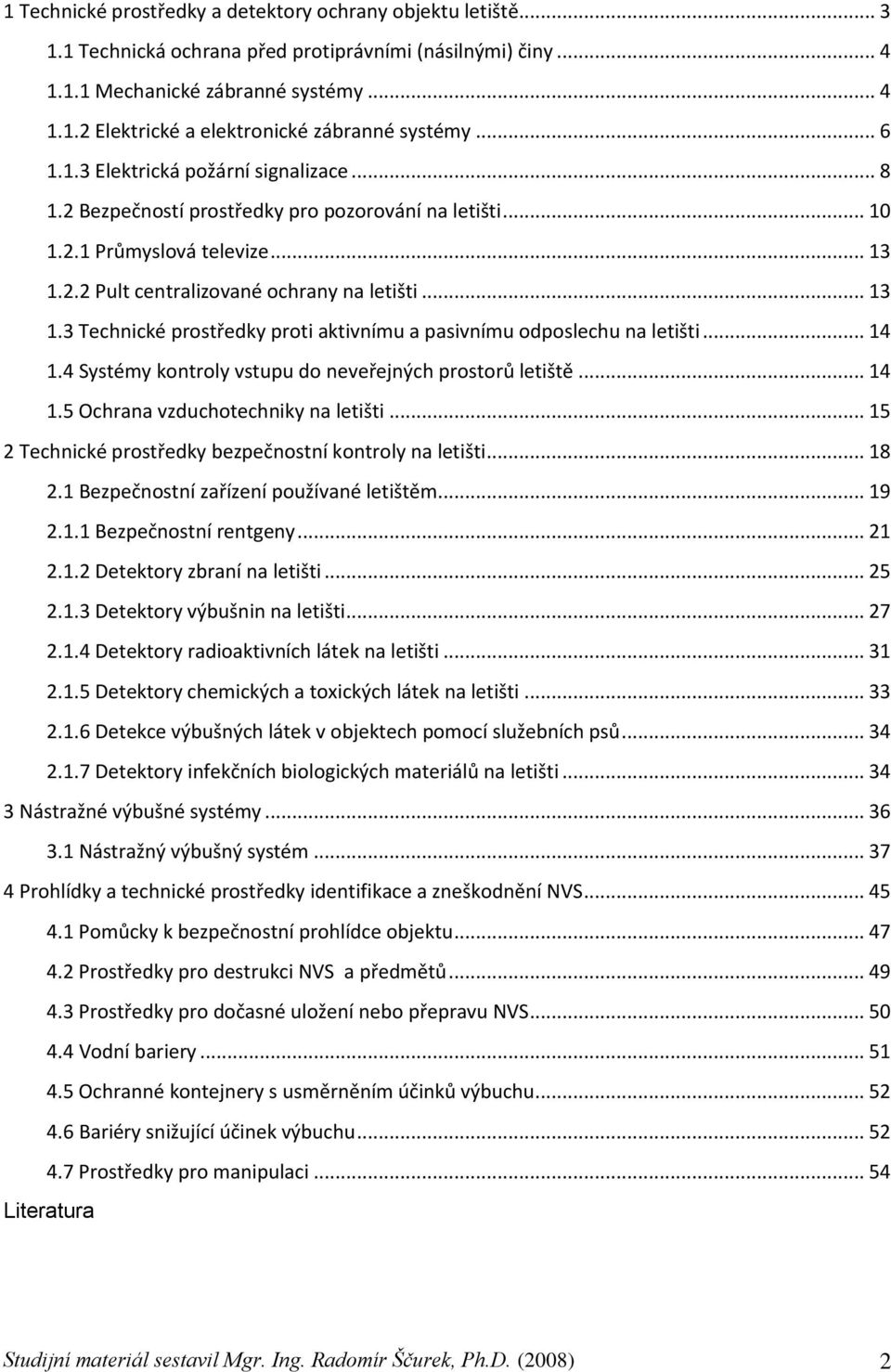 2.2 Pult centralizované ochrany na letišti... 13 1.3 Technické prostředky proti aktivnímu a pasivnímu odposlechu na letišti... 14 1.4 Systémy kontroly vstupu do neveřejných prostorů letiště... 14 1.5 Ochrana vzduchotechniky na letišti.