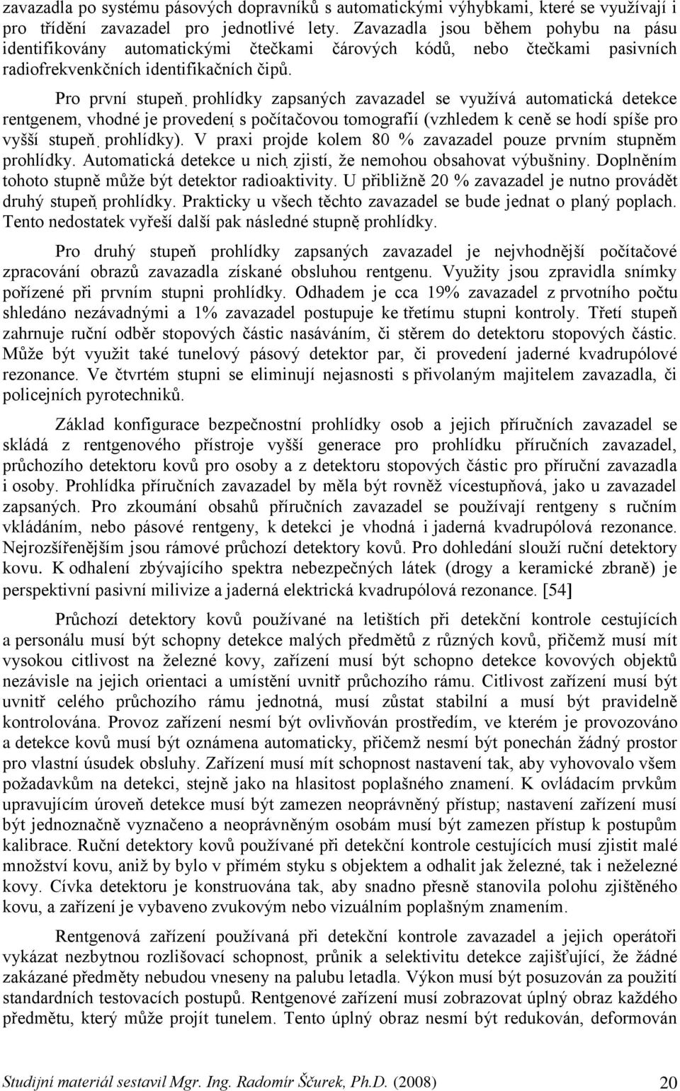 Pro první stupeň prohlídky zapsaných zavazadel se vyuţívá automatická detekce rentgenem, vhodné je provedení s počítačovou tomografií (vzhledem k ceně se hodí spíše pro vyšší stupeň prohlídky).