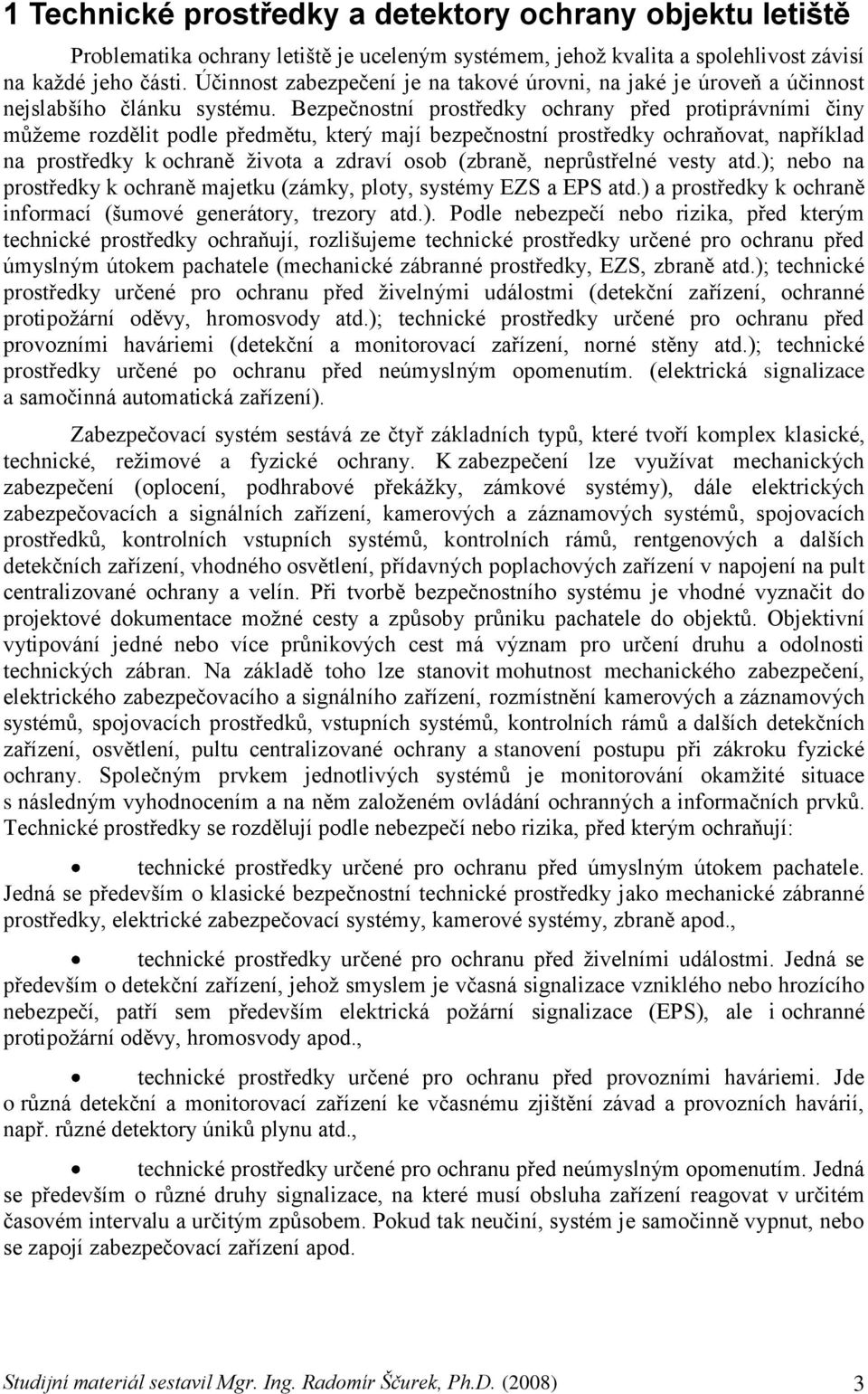 Bezpečnostní prostředky ochrany před protiprávními činy můţeme rozdělit podle předmětu, který mají bezpečnostní prostředky ochraňovat, například na prostředky k ochraně ţivota a zdraví osob (zbraně,
