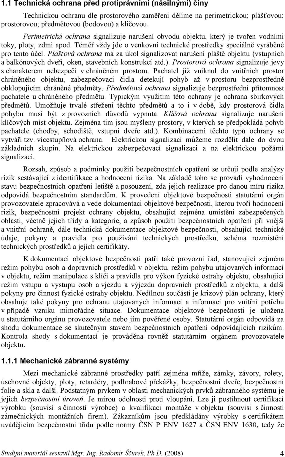 Plášťová ochrana má za úkol signalizovat narušení pláště objektu (vstupních a balkónových dveří, oken, stavebních konstrukcí atd.).