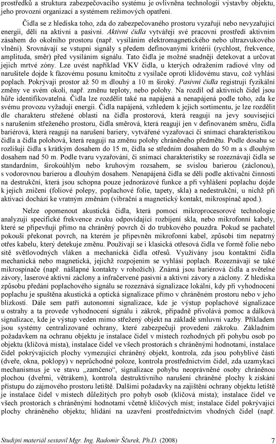 Aktivní čidla vytvářejí své pracovní prostředí aktivním zásahem do okolního prostoru (např. vysíláním elektromagnetického nebo ultrazvukového vlnění).
