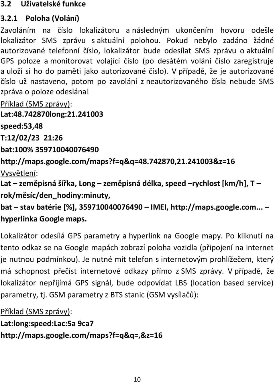 paměti jako autorizované číslo). V případě, že je autorizované číslo už nastaveno, potom po zavolání z neautorizovaného čísla nebude SMS zpráva o poloze odeslána! Příklad (SMS zprávy): Lat:48.