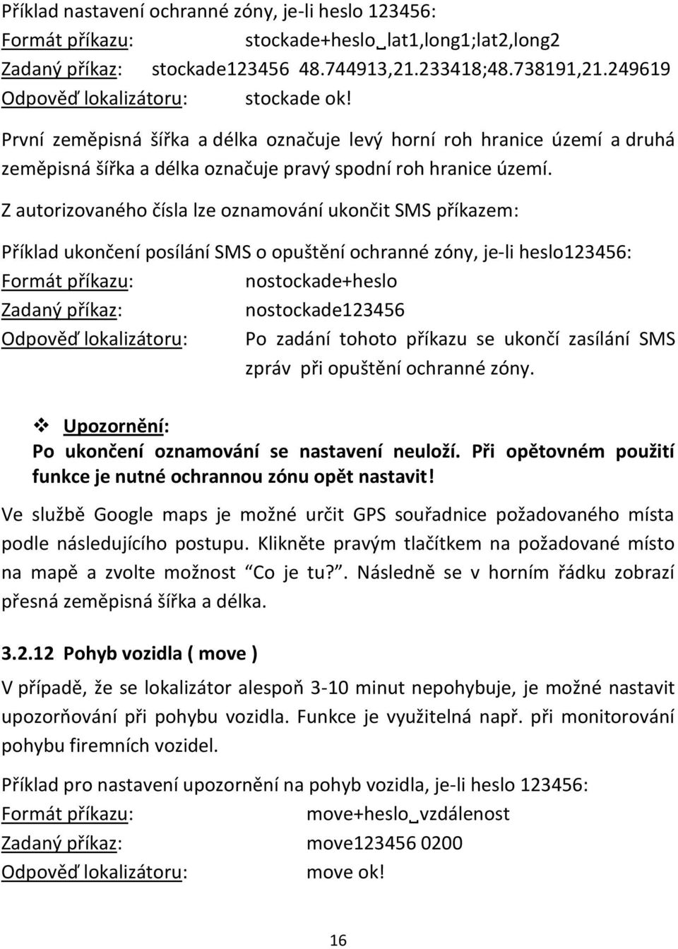 Z autorizovaného čísla lze oznamování ukončit SMS příkazem: Příklad ukončení posílání SMS o opuštění ochranné zóny, je-li heslo123456: nostockade+heslo nostockade123456 Odpověď lokalizátoru: Po