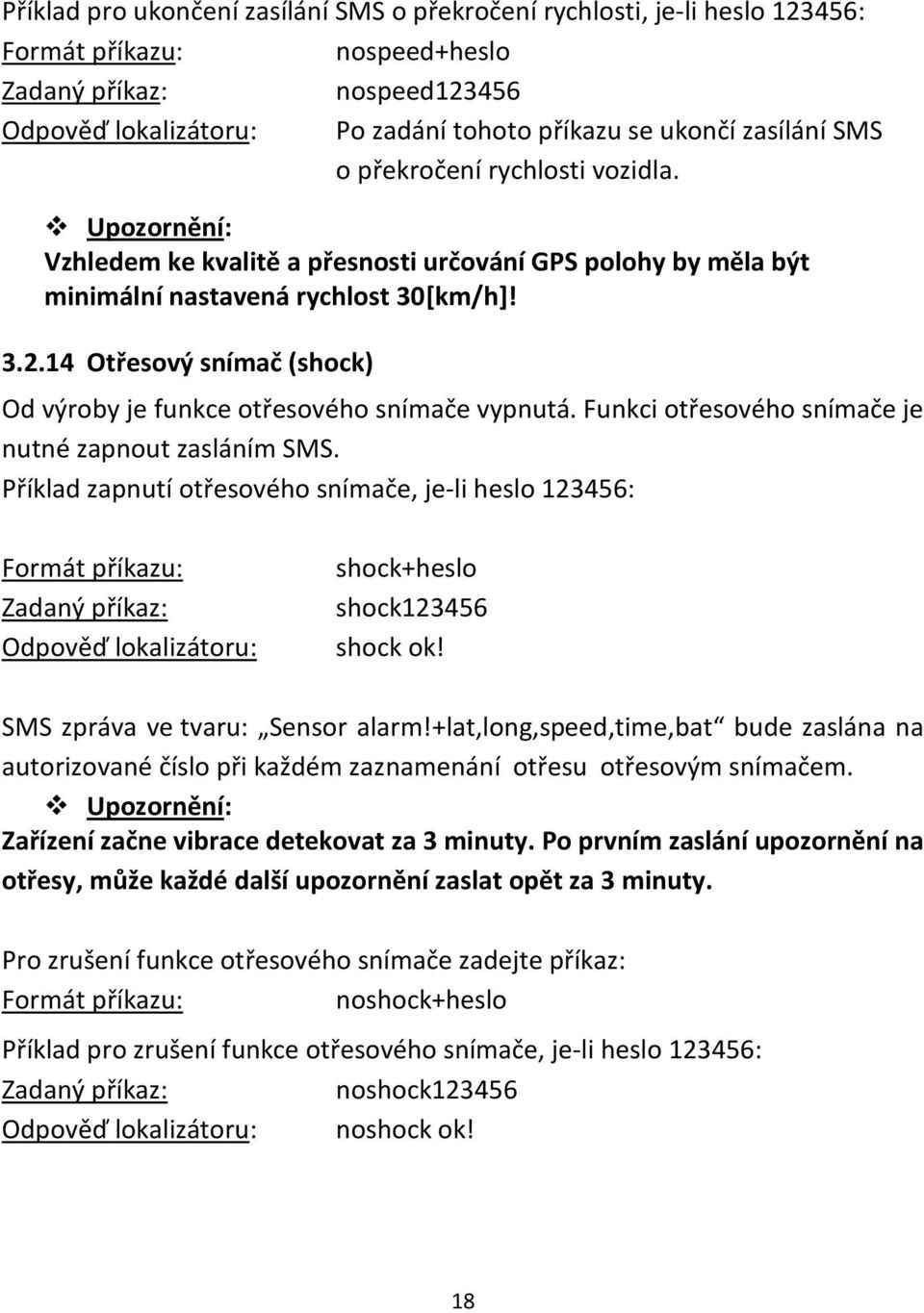 Funkci otřesového snímače je nutné zapnout zasláním SMS. Příklad zapnutí otřesového snímače, je-li heslo 123456: Odpověď lokalizátoru: shock+heslo shock123456 shock ok!