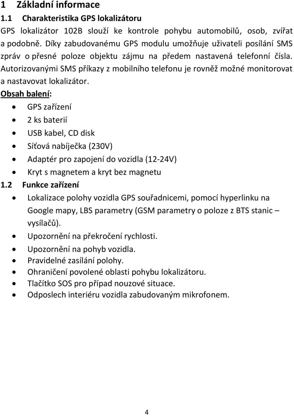 Autorizovanými SMS příkazy z mobilního telefonu je rovněž možné monitorovat a nastavovat lokalizátor.