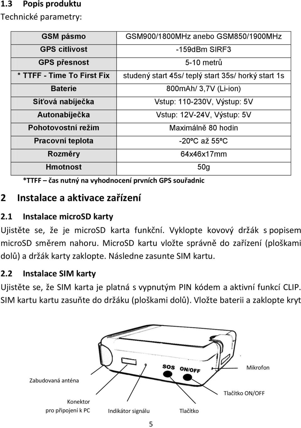 55ºC Rozměry Hmotnost 64x46x17mm *TTFF čas nutný na vyhodnocení prvních GPS souřadnic 2 Instalace a aktivace zařízení 2.1 Instalace microsd karty Ujistěte se, že je microsd karta funkční.