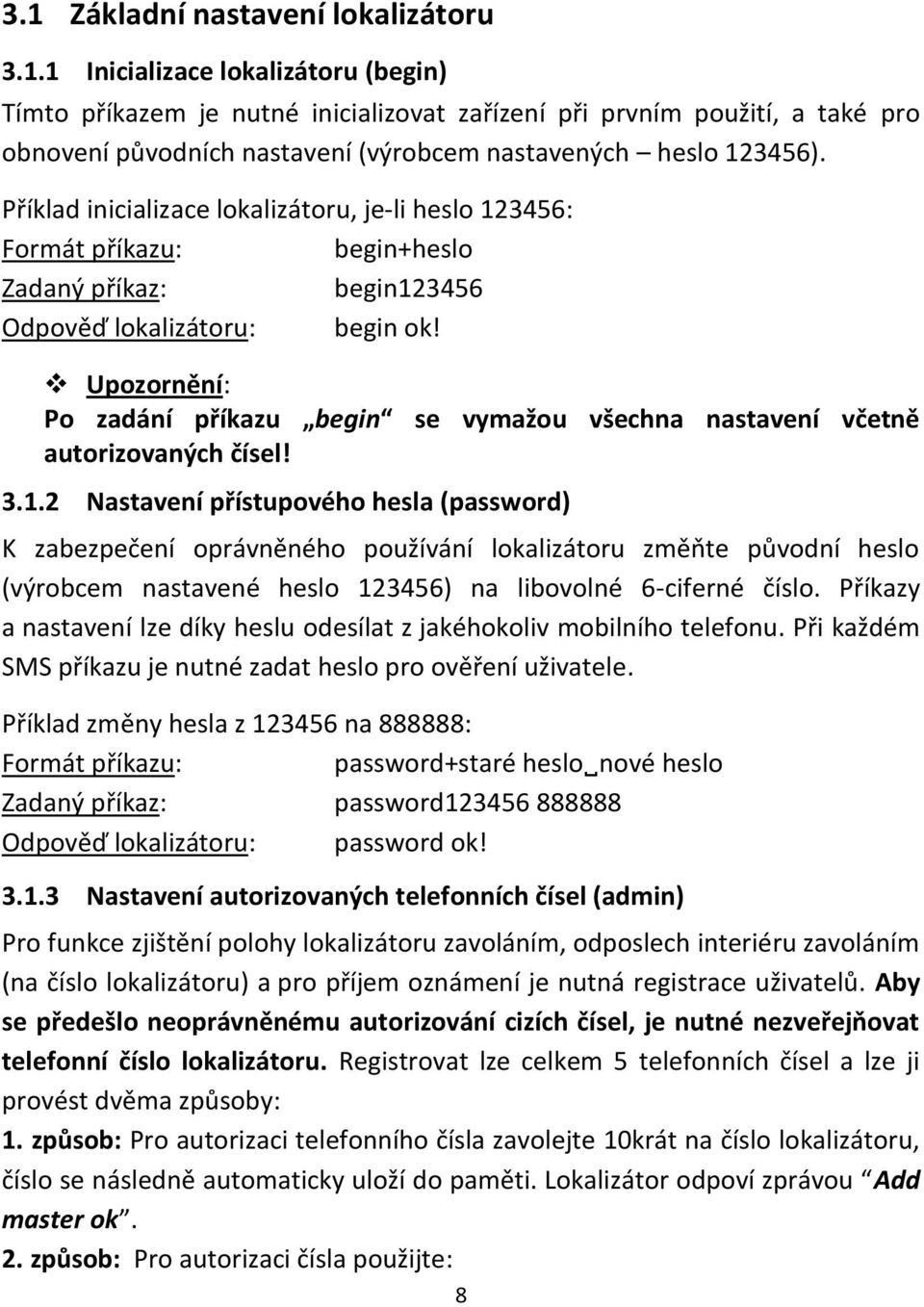 3456: begin+heslo begin123456 Odpověď lokalizátoru: begin ok! Po zadání příkazu begin se vymažou všechna nastavení včetně autorizovaných čísel! 3.1.2 Nastavení přístupového hesla (password) K zabezpečení oprávněného používání lokalizátoru změňte původní heslo (výrobcem nastavené heslo 123456) na libovolné 6-ciferné číslo.