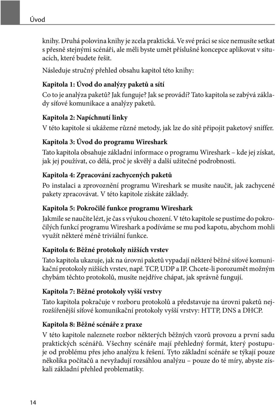 Tato kapitola se zabývá základy síťové komunikace a analýzy paketů. Kapitola 2: Napíchnutí linky V této kapitole si ukážeme různé metody, jak lze do sítě připojit paketový sniffer.