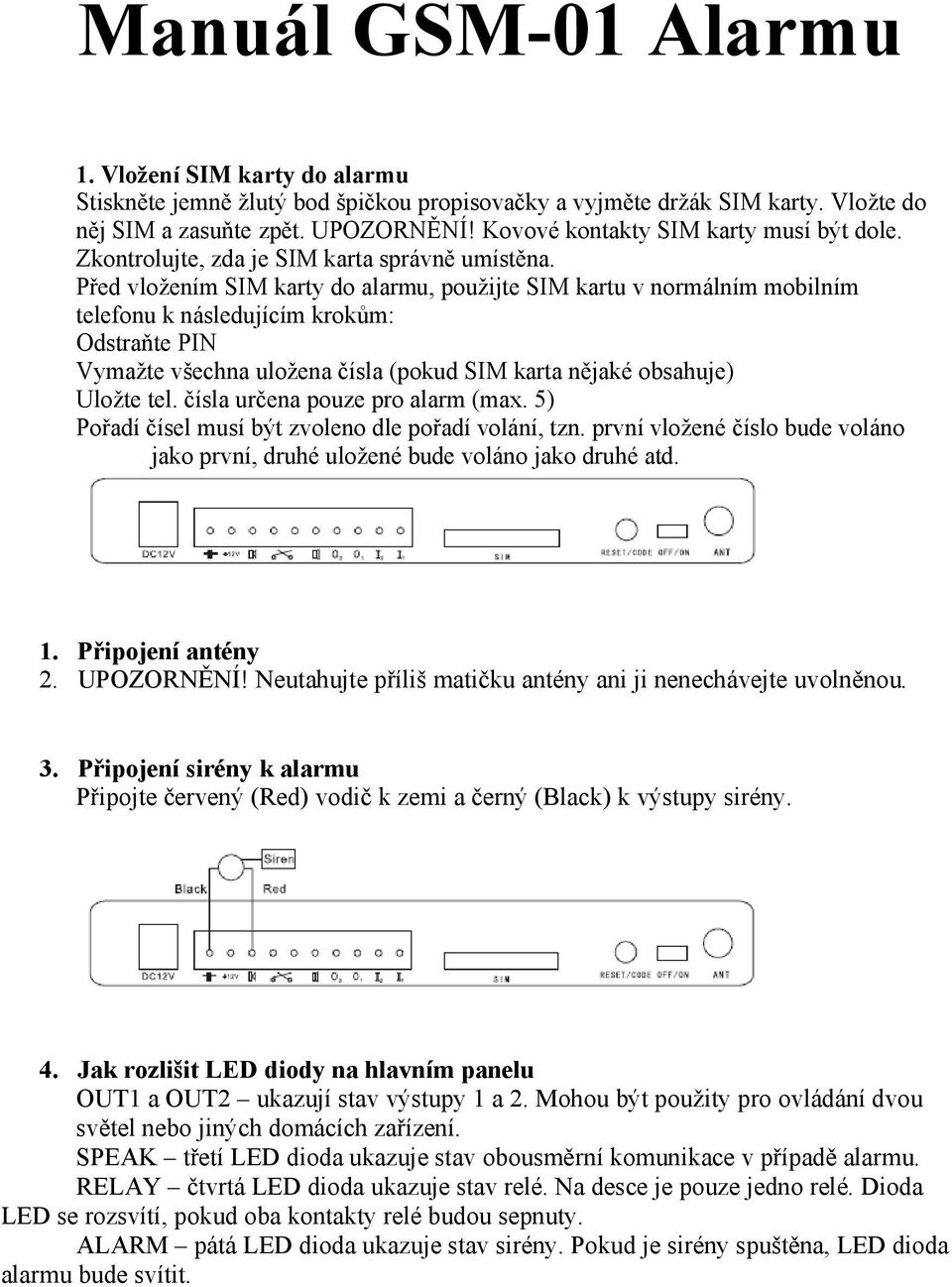 Před vložením SIM karty do alarmu, použijte SIM kartu v normálním mobilním telefonu k následujícím krokům: Odstraňte PIN Vymažte všechna uložena čísla (pokud SIM karta nějaké obsahuje) Uložte tel.