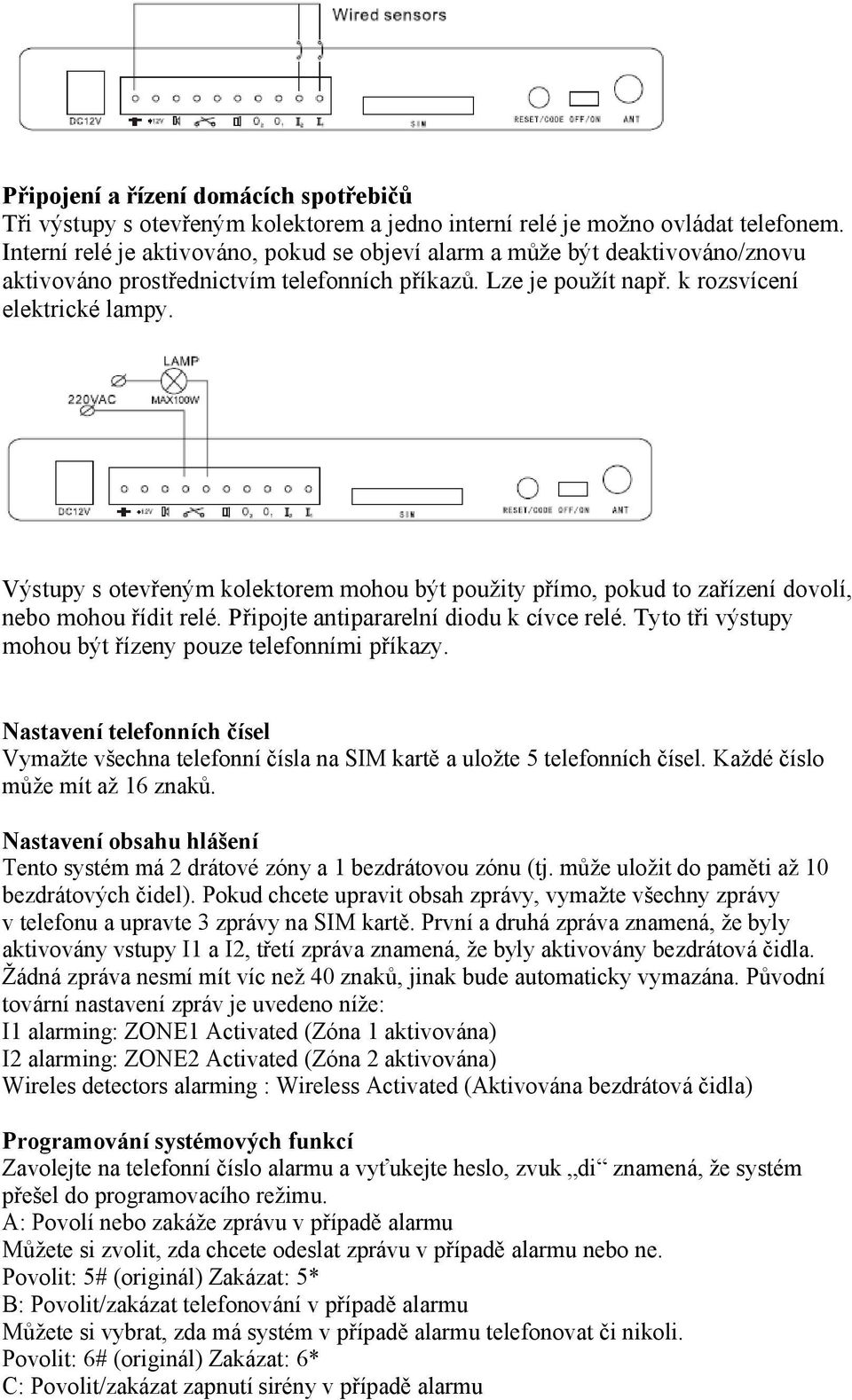 Výstupy s otevřeným kolektorem mohou být použity přímo, pokud to zařízení dovolí, nebo mohou řídit relé. Připojte antipararelní diodu k cívce relé.