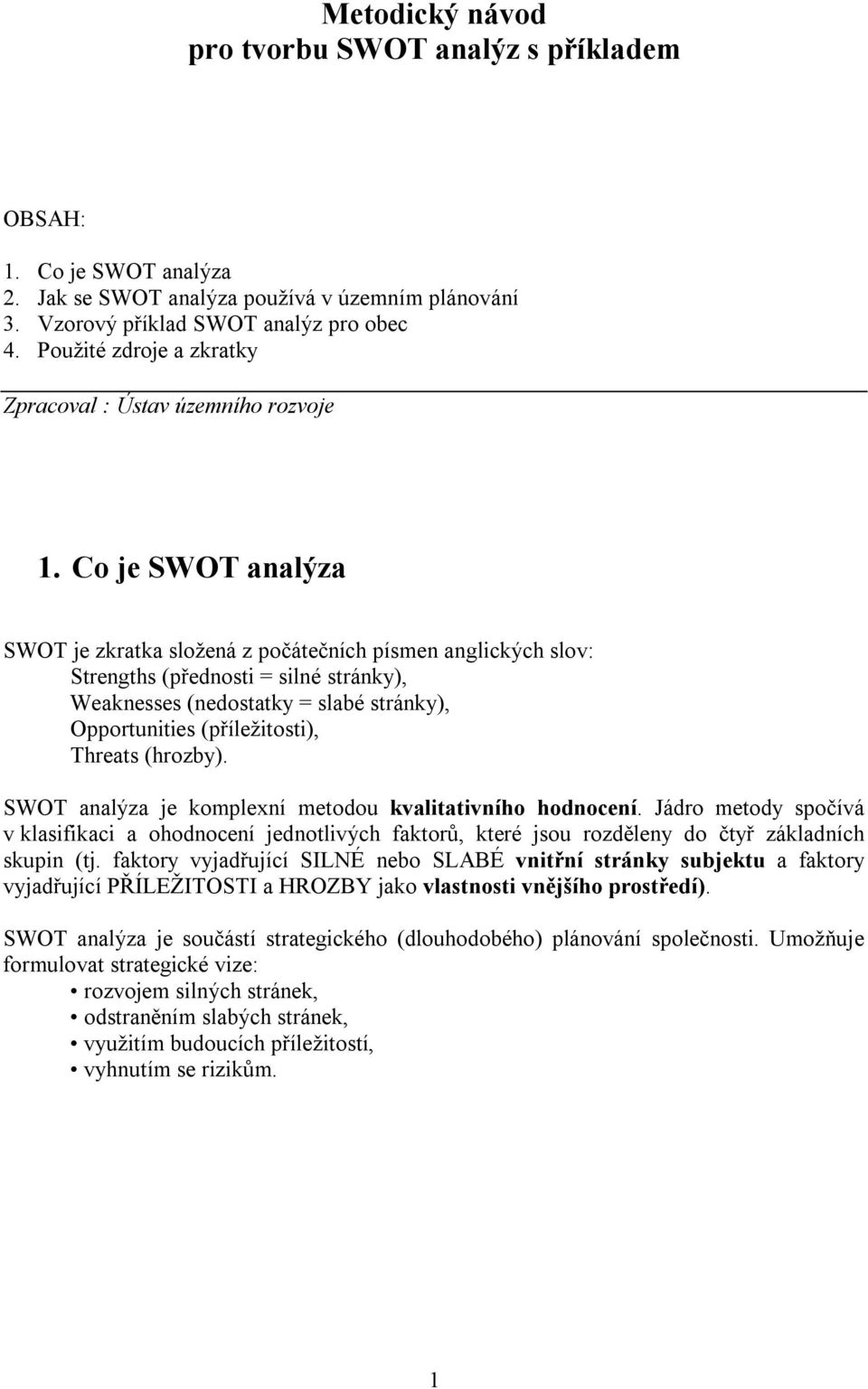 Co je SWOT analýza SWOT je zkratka složená z počátečních písmen anglických slov: Strengths (přednosti = silné stránky), Weaknesses (nedostatky = slabé stránky), Opportunities (příležitosti), Threats