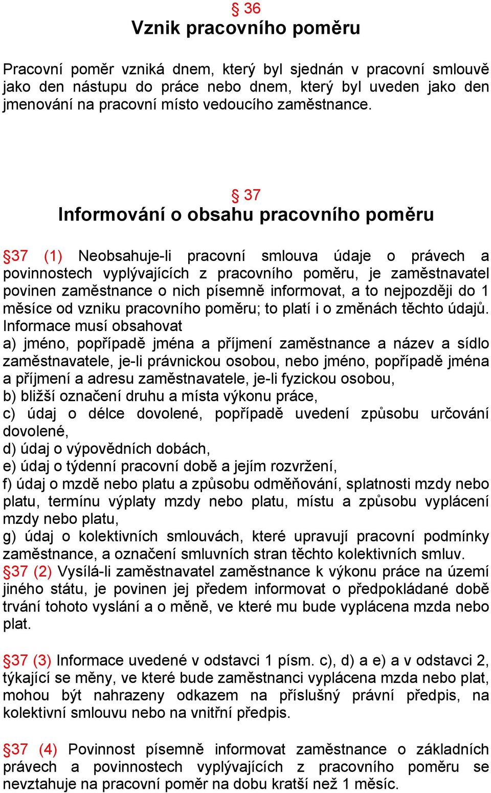 37 Informování o obsahu pracovního poměru 37 (1) Neobsahuje-li pracovní smlouva údaje o právech a povinnostech vyplývajících z pracovního poměru, je zaměstnavatel povinen zaměstnance o nich písemně