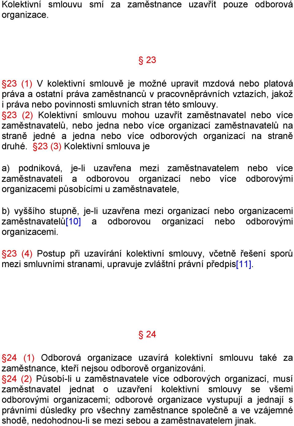 23 (2) Kolektivní smlouvu mohou uzavřít zaměstnavatel nebo více zaměstnavatelů, nebo jedna nebo více organizací zaměstnavatelů na straně jedné a jedna nebo více odborových organizací na straně druhé.