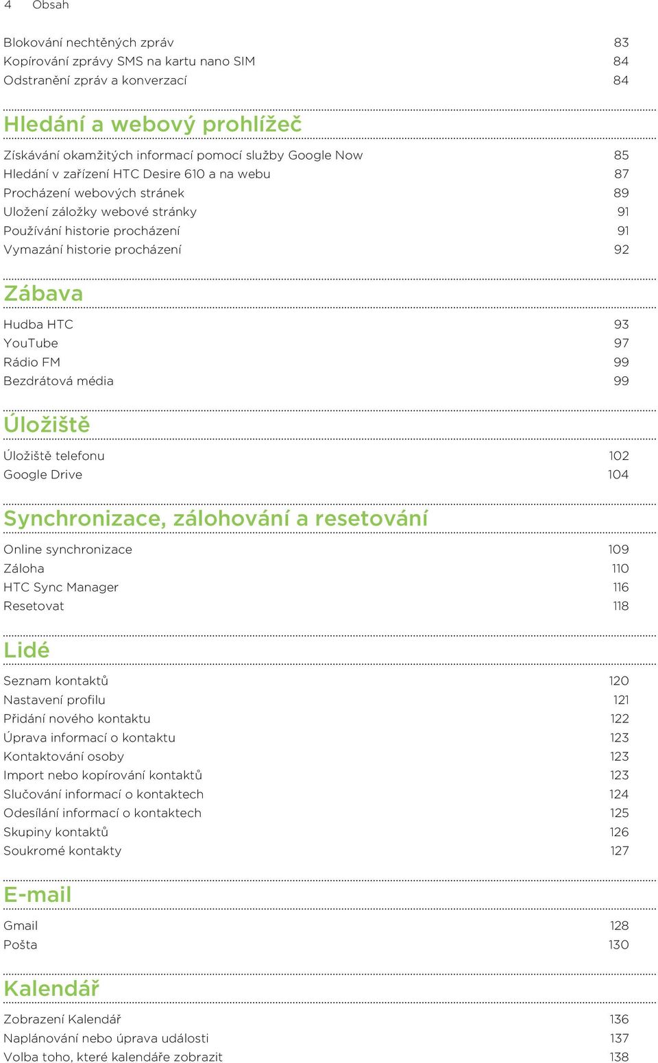 YouTube 97 Rádio FM 99 Bezdrátová média 99 Úložiště Úložiště telefonu 102 Google Drive 104 Synchronizace, zálohování a resetování Online synchronizace 109 Záloha 110 HTC Sync Manager 116 Resetovat