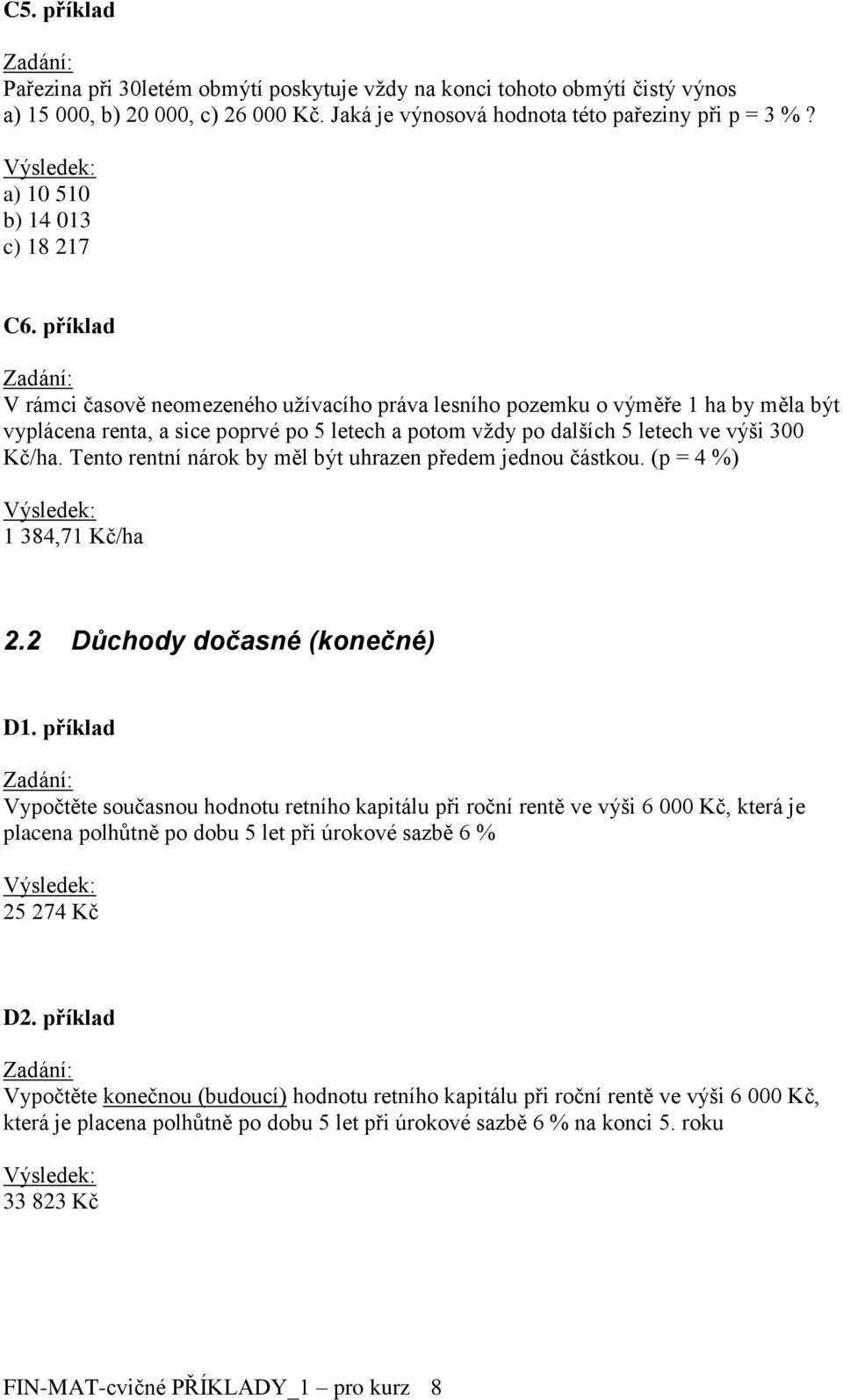 příklad V rámci časově neomezeného užívacího práva lesního pozemku o výměře 1 ha by měla být vyplácena renta, a sice poprvé po 5 letech a potom vždy po dalších 5 letech ve výši 300 Kč/ha.