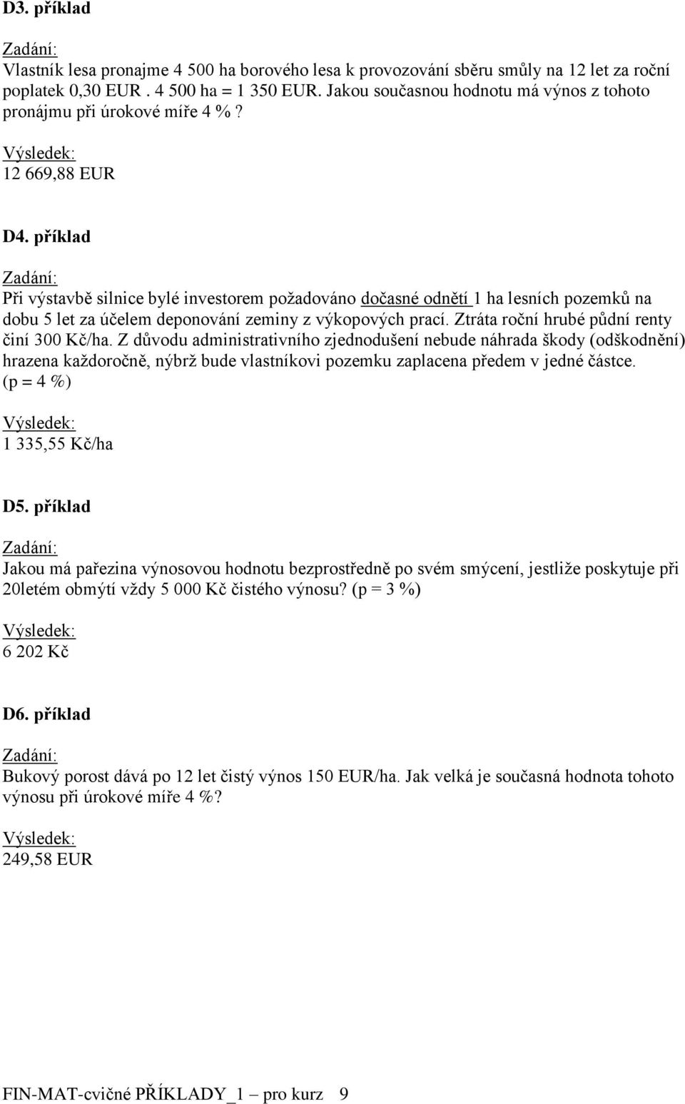 příklad Při výstavbě silnice bylé investorem požadováno dočasné odnětí 1 ha lesních pozemků na dobu 5 let za účelem deponování zeminy z výkopových prací. Ztráta roční hrubé půdní renty činí 300 Kč/ha.