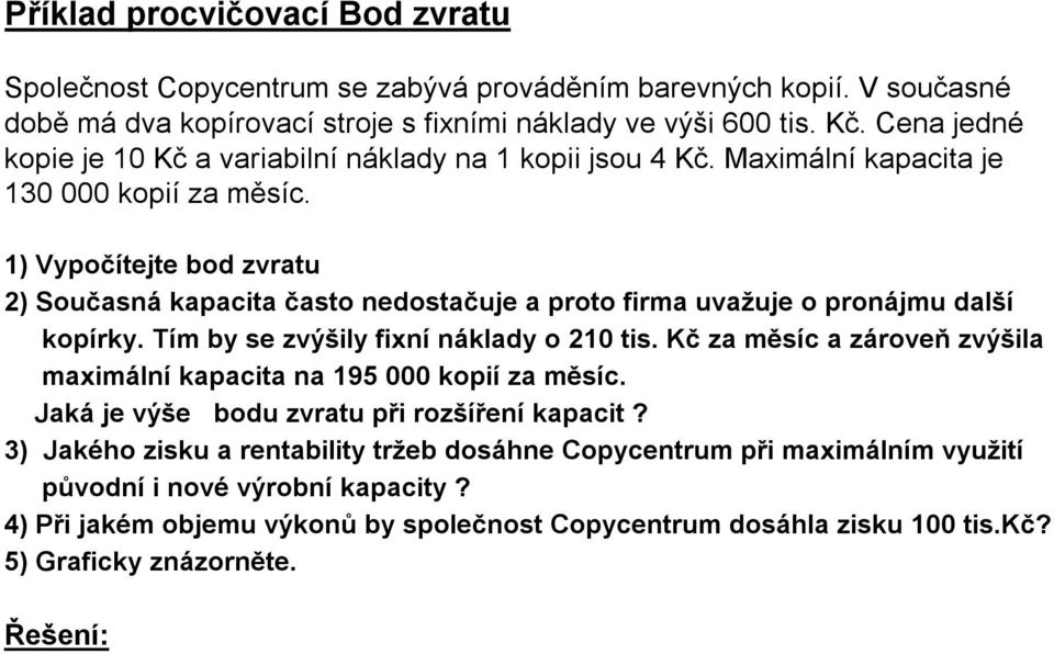 1) Vypočítejte bod zvratu 2) Současná kapacita často nedostačuje a proto firma uvažuje o pronájmu další kopírky. Tím by se zvýšily fixní náklady o 210 tis.