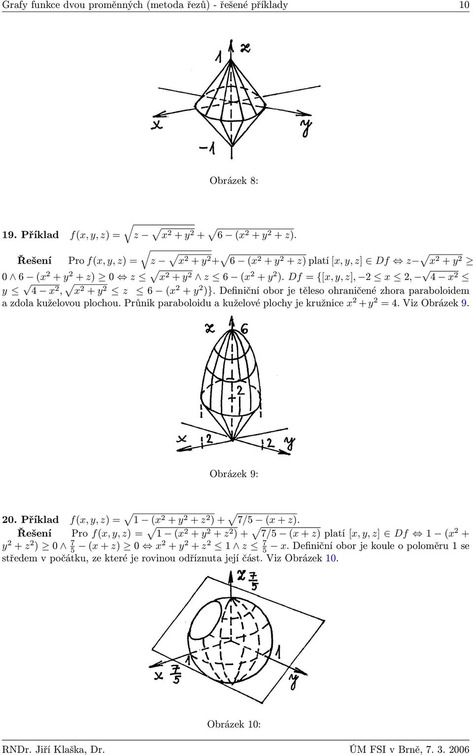 Definiční obor je těleso ohraničené zhora paraboloidem a zdola kuželovou plochou. Průnik paraboloidu a kuželové plochy je kružnice x + y = 4. Viz Obrázek 9. Obrázek 9:.