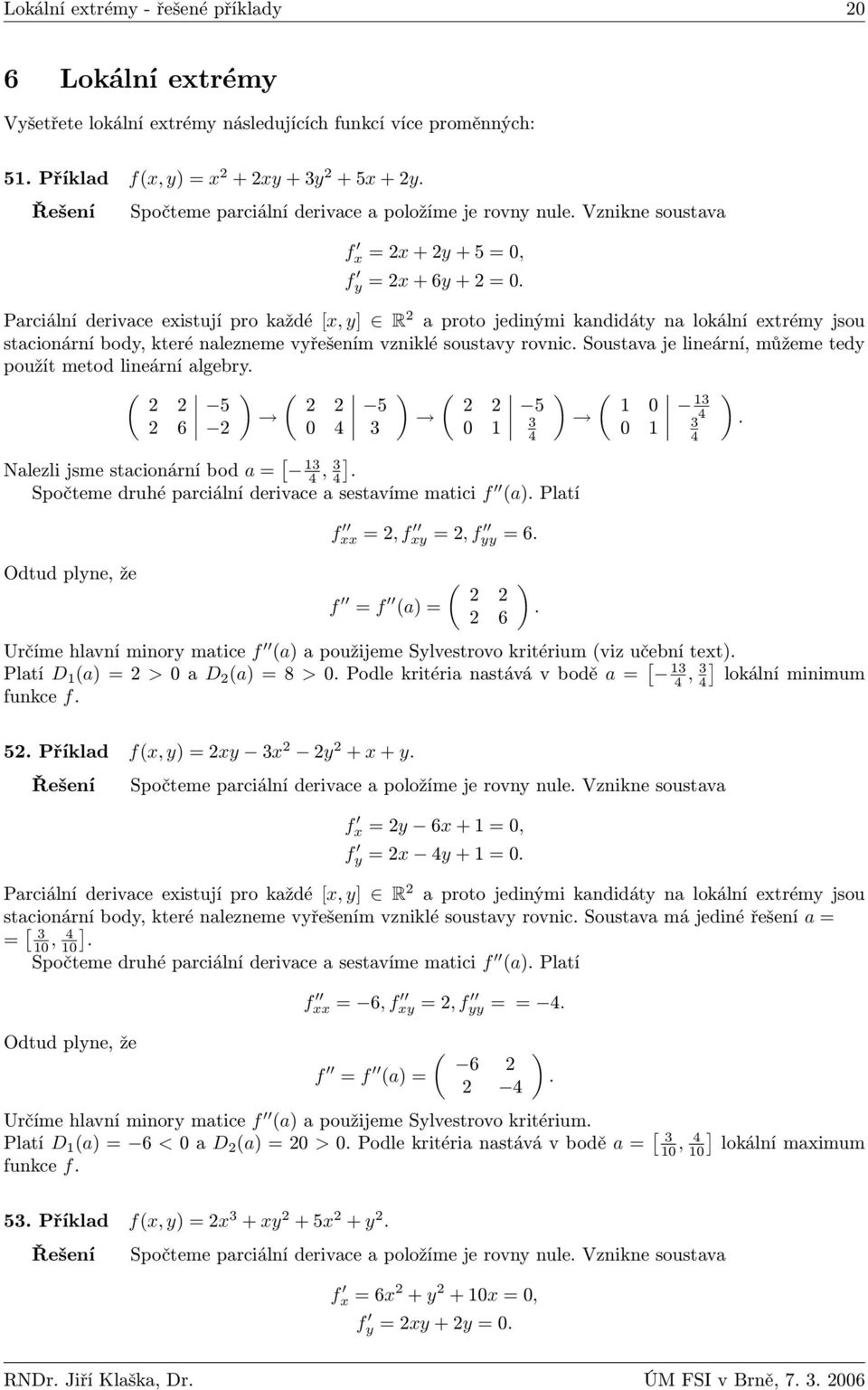 Parciální derivace existují pro každé [x, y] R a proto jedinými kandidáty na lokální extrémy jsou stacionární body, které nalezneme vyřešením vzniklé soustavy rovnic.