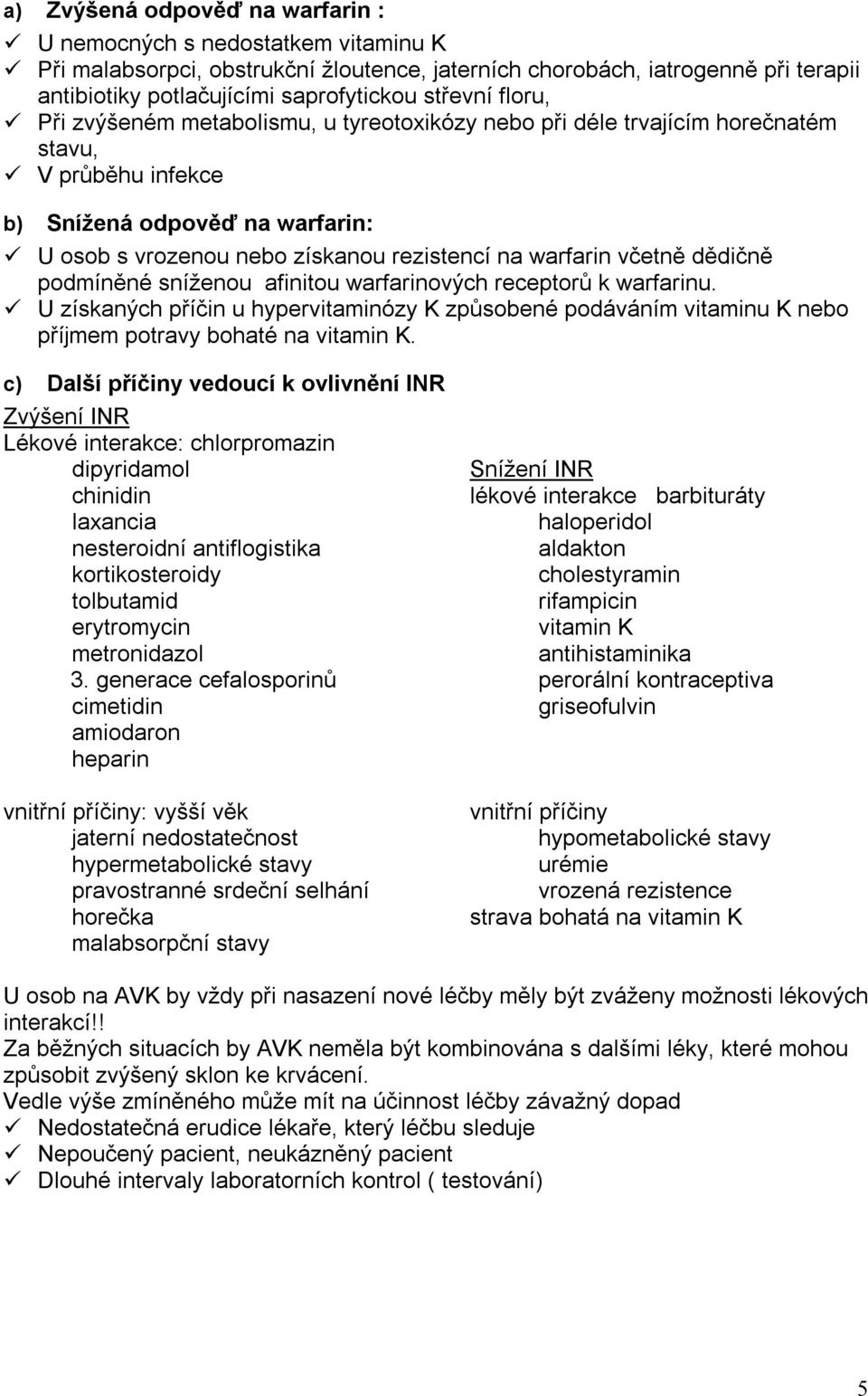 warfarin včetně dědičně podmíněné sníženou afinitou warfarinových receptorů k warfarinu. U získaných příčin u hypervitaminózy K způsobené podáváním vitaminu K nebo příjmem potravy bohaté na vitamin K.