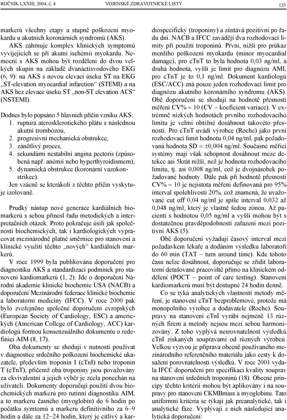 Nemocní s AKS mohou být rozděleni do dvou velkých skupin na základě dvanáctisvodového EKG (6, 9): na AKS s novou elevací úseku ST na EKG ST-elevation myocardial infarction (STEMI) a na AKS bez