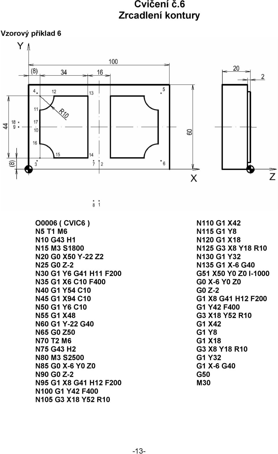 C10 F400 N40 G1 Y54 C10 N45 G1 X94 C10 N50 G1 Y6 C10 N55 G1 X48 N60 G1 Y-22 G40 N65 G0 Z50 N70 T2 M6 N75 G43 H2 N80 M3 S2500 N85 G0 X-6 Y0 Z0 N90 G0