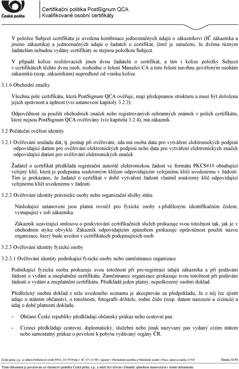 V případě kolize rozlišovacích jmen dvou žadatelů o certifikát, a tím i kolize položky Subject v certifikátech těchto dvou osob, rozhodne o řešení Manažer CA a toto řešení navrhne pověřeným osobám