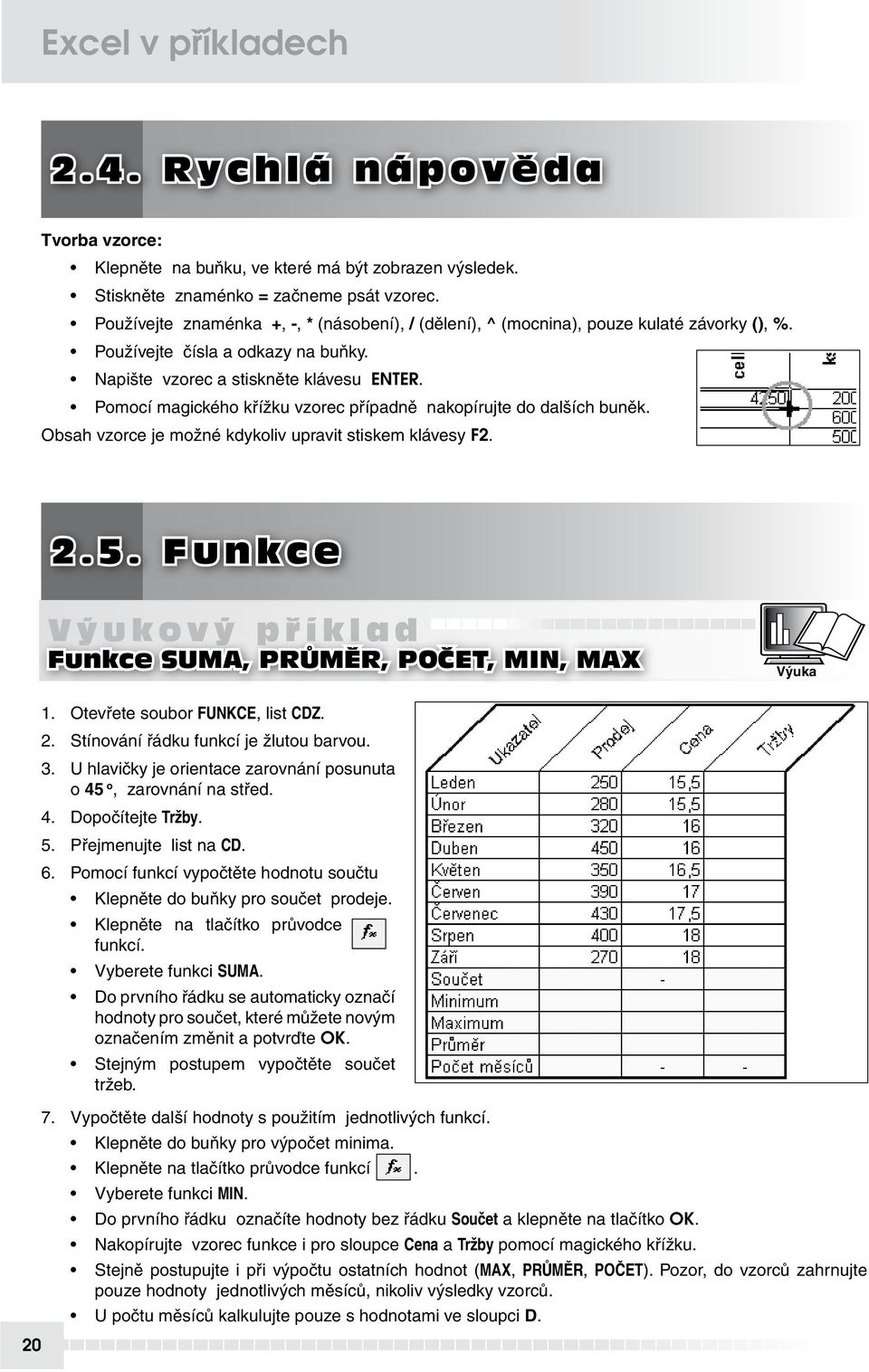 Pomocí magického křížku vzorec případně nakopírujte do dalších buněk. Obsah vzorce je možné kdykoliv upravit stiskem klávesy F2. 2.5.