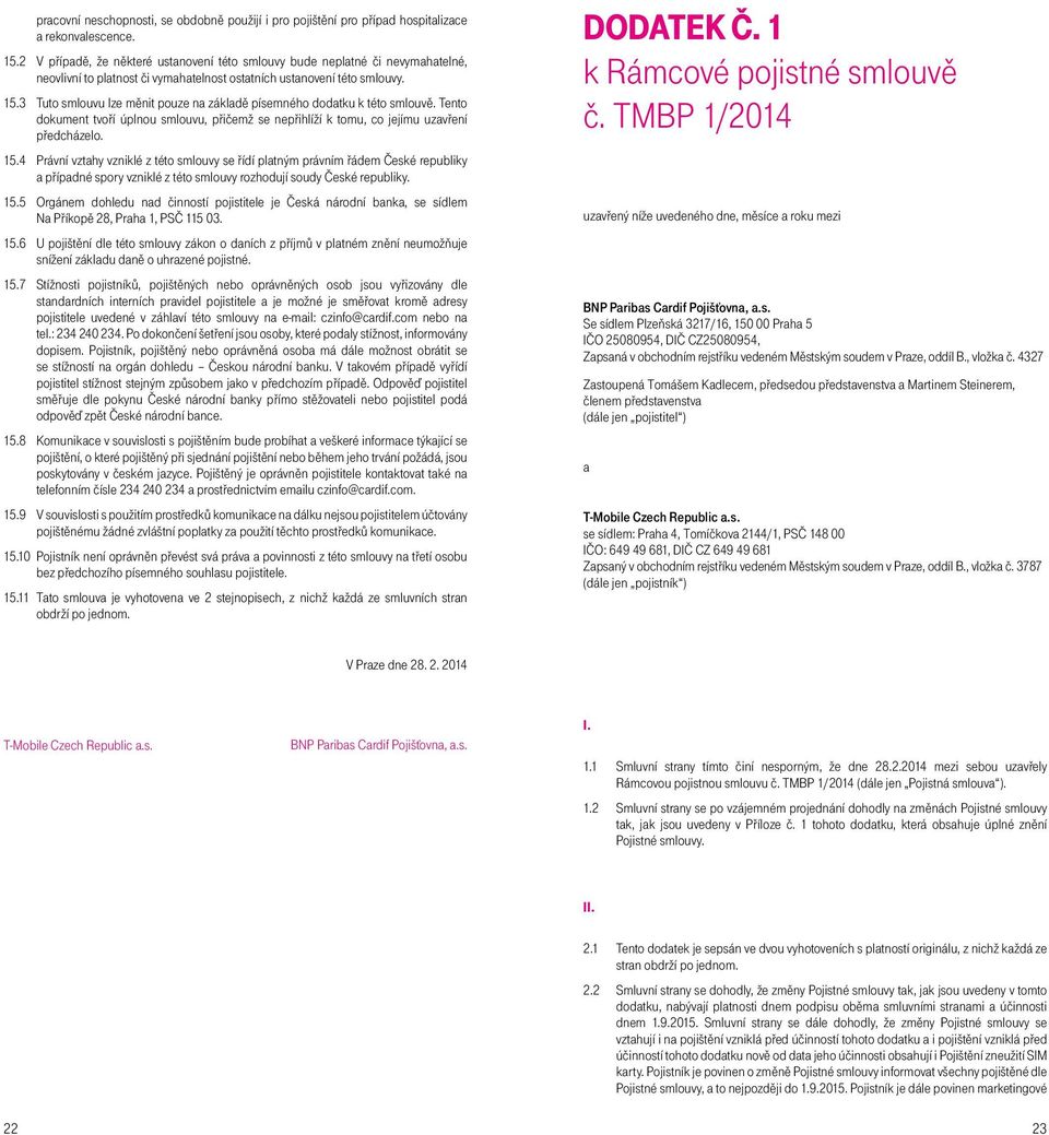 3 Tuto smlouvu lze měnit pouze na základě písemného dodatku k této smlouvě. Tento dokument tvoří úplnou smlouvu, přičemž se nepřihlíží k tomu, co jejímu uzavření předcházelo. 15.