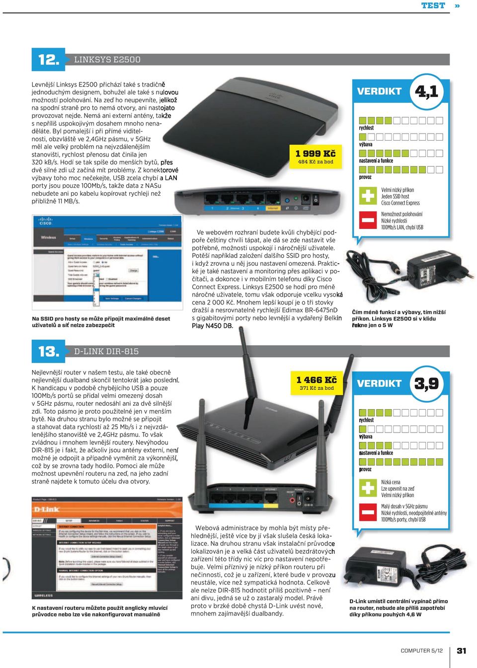 Byl pomalejší i při přímé viditelnosti, obzvláště ve 2,4GHz pásmu, v 5GHz měl ale velký problém na nejvzdálenějším stanovišti, přenosu dat činila jen 320 kb/s.