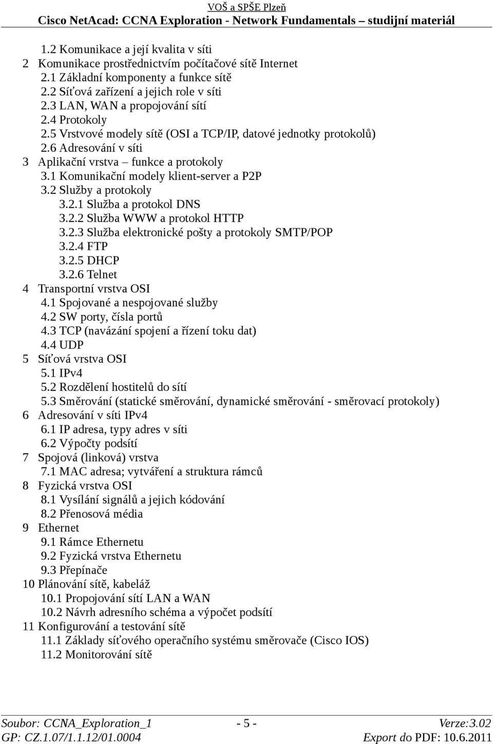 1 Komunikační modely klient-server a P2P 3.2 Služby a protokoly 3.2.1 Služba a protokol DNS 3.2.2 Služba WWW a protokol HTTP 3.2.3 Služba elektronické pošty a protokoly SMTP/POP 3.2.4 FTP 3.2.5 DHCP 3.
