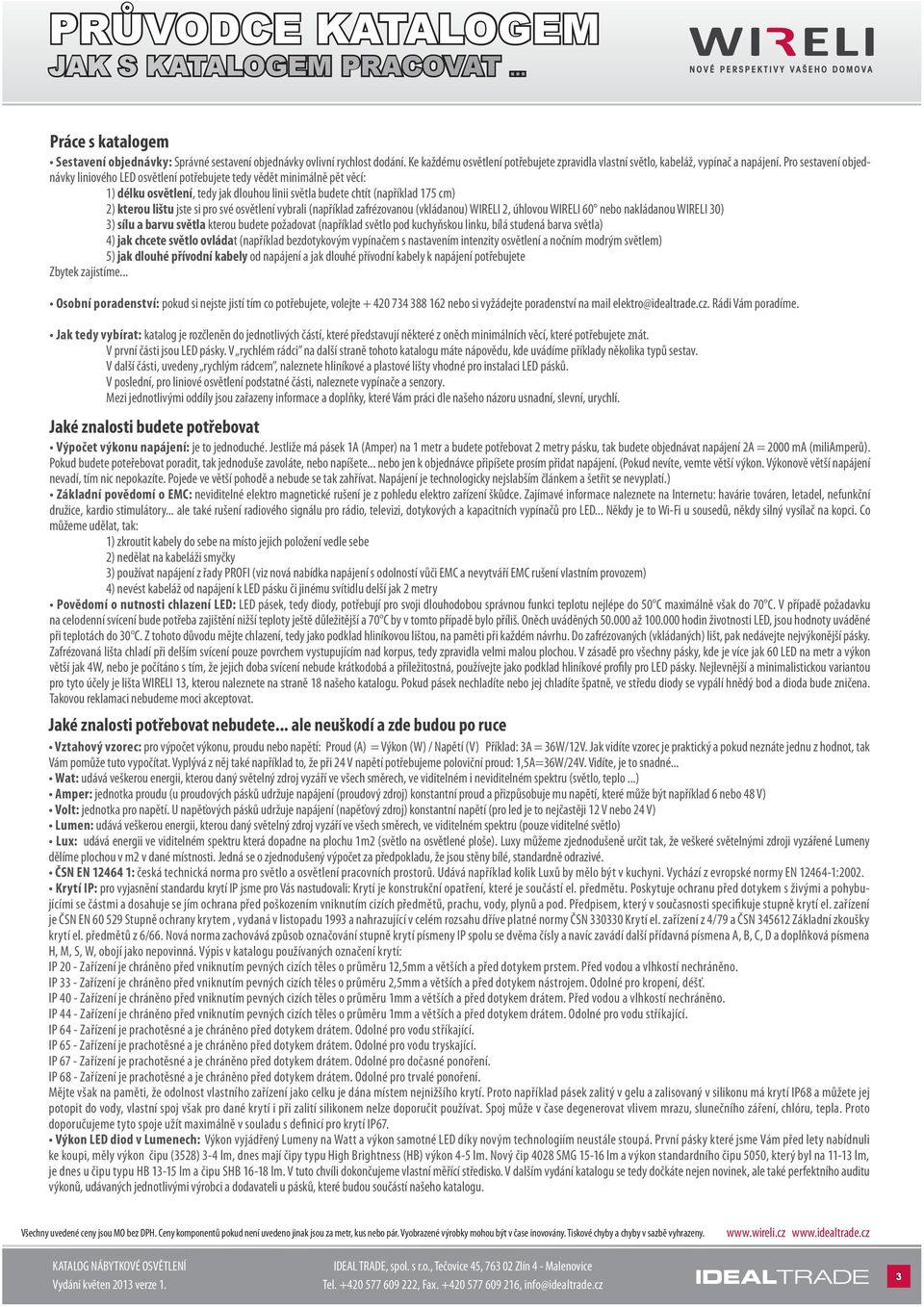 Pro sestavení objednávky liniového LED osvětlení potřebujete tedy vědět minimálně pět věcí: 1) délku osvětlení, tedy jak dlouhou linii světla budete chtít (například 175 cm) 2) kterou lištu jste si