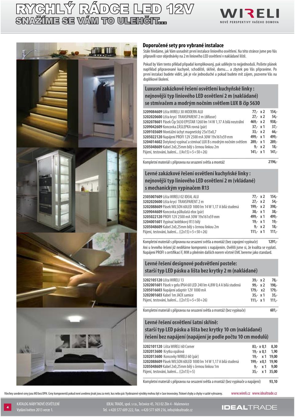 Pošlete plánek například připravované kuchyně, schodiště, skříně, domu... a zbytek pro Vás připravíme.