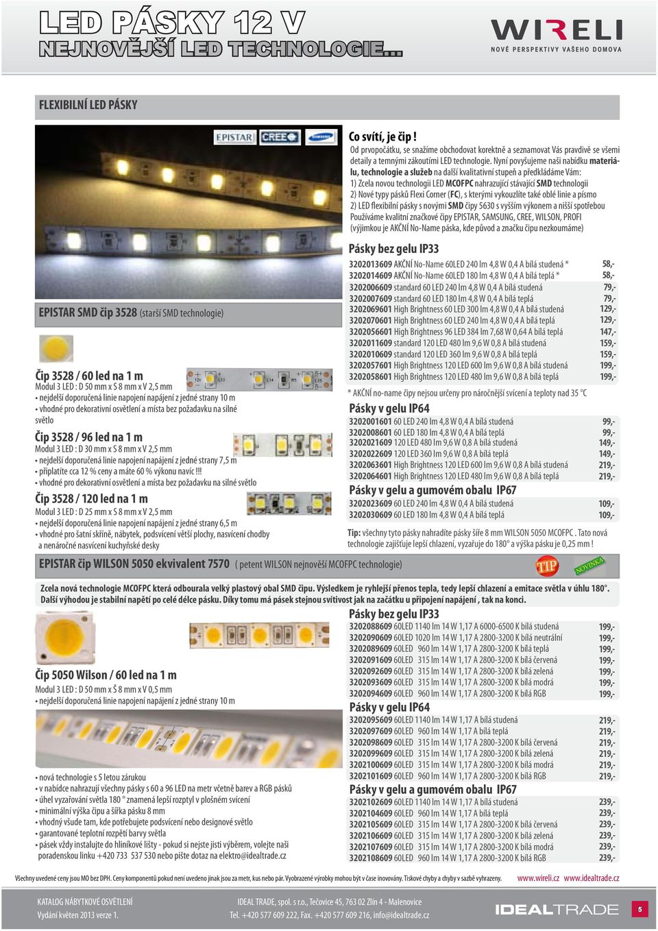 m vhodné pro dekorativní osvětlení a místa bez požadavku na silné světlo Čip 3528 / 96 led na 1 m Modul 3 LED : D 30 mm x Š 8 mm x V 2,5 mm nejdelší doporučená linie napojení napájení z jedné strany