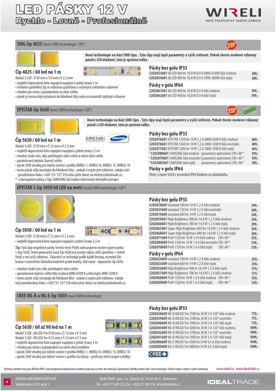 materiál zajišťující chlazení EPISTAR čip 5630 (nová SMD technologie 120 ) Čip 5630 / 60 led na 1 m Modul 3 LED : D 50 mm x Š 12 mm x V 2,5 mm nejdelší doporučená linie napojení napájení z jedné