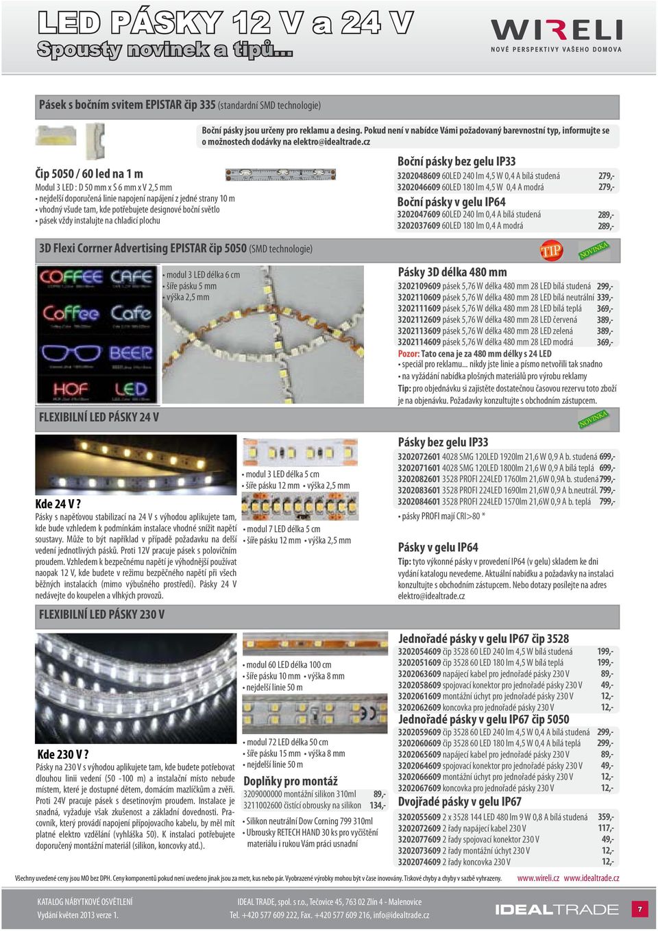 m vhodný všude tam, kde potřebujete designové boční světlo pásek vždy instalujte na chladicí plochu 3D Flexi Corrner Advertising EPISTAR čip 5050 (SMD technologie) FLEXIBILNÍ LED PÁSKY 24 V Kde 24 V?