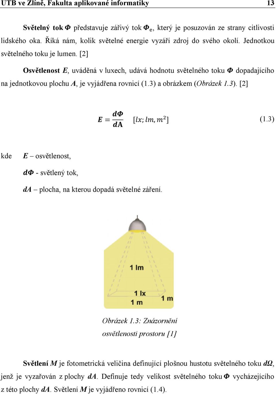 [2] Osvětlenost E, uváděná v luxech, udává hodnotu světelného toku Φ dopadajícího na jednotkovou plochu A, je vyjádřena rovnicí (1.3) a obrázkem (Obrázek 1.3). [2] E = dφ da [lx; lm, m ] (1.