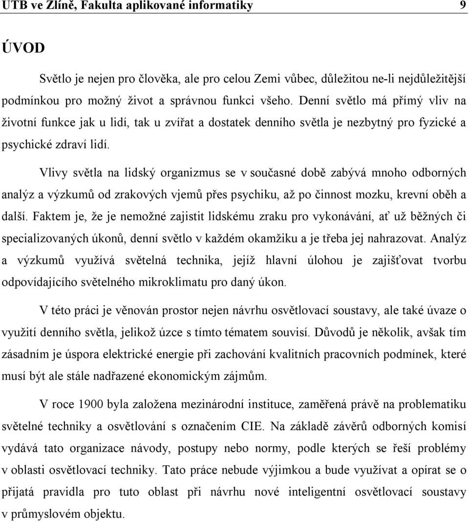 Vlivy světla na lidský organizmus se v současné době zabývá mnoho odborných analýz a výzkumů od zrakových vjemů přes psychiku, až po činnost mozku, krevní oběh a další.